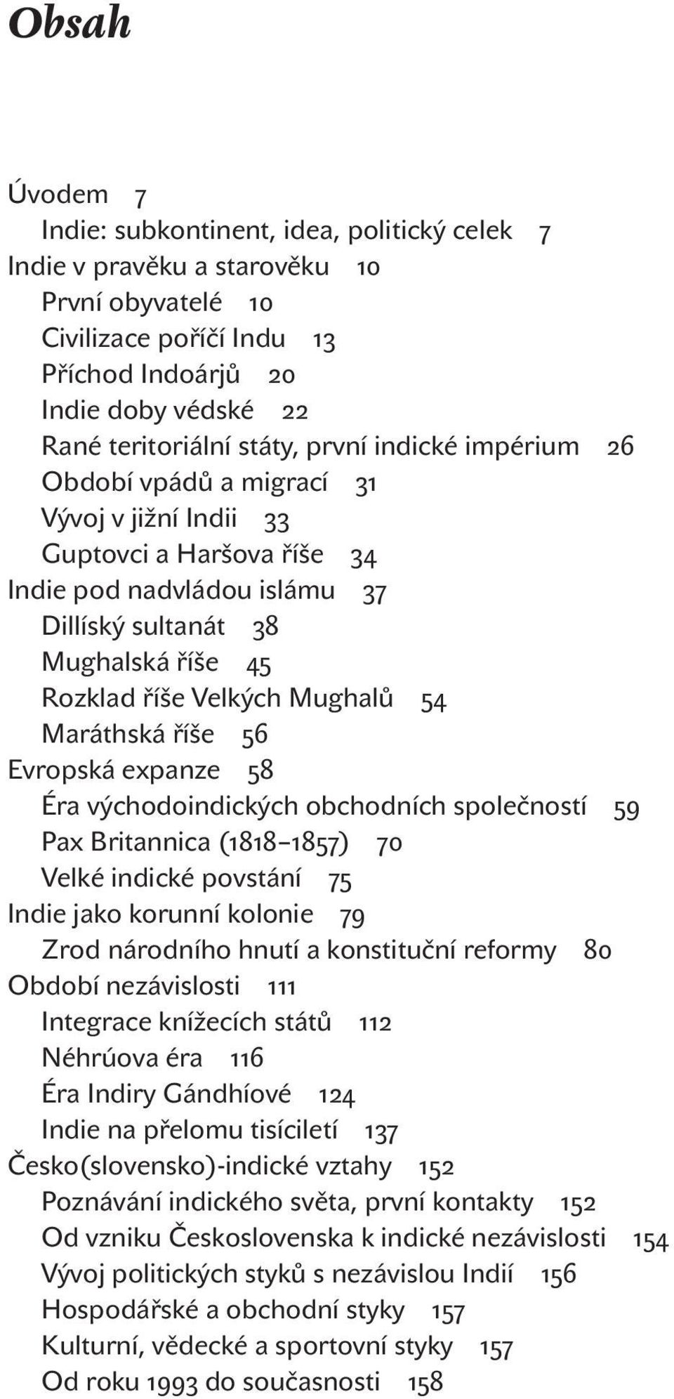 Mughalů 54 Maráthská říše 56 Evropská expanze 58 Éra východoindických obchodních společností 59 Pax Britannica (1818 1857) 70 Velké indické povstání 75 Indie jako korunní kolonie 79 Zrod národního