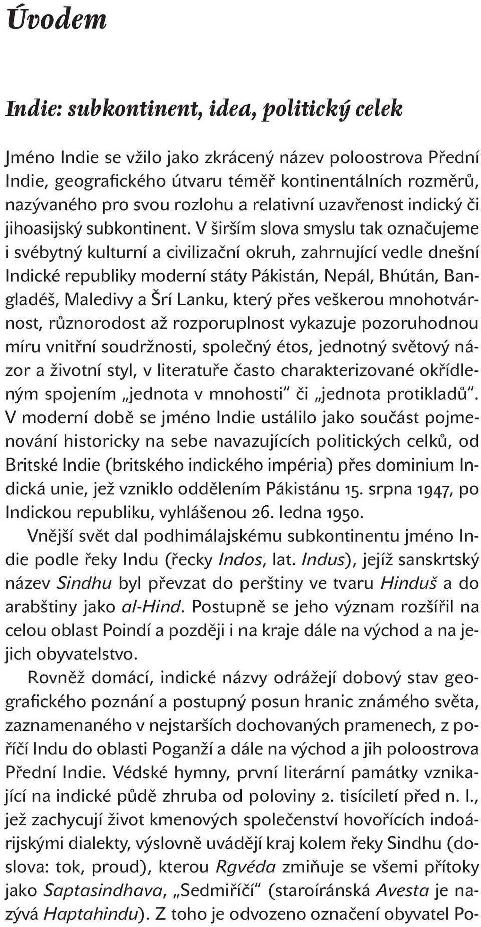 V širším slova smyslu tak označujeme i svébytný kulturní a civilizační okruh, zahrnující vedle dnešní Indické republiky moderní státy Pákistán, Nepál, Bhútán, Bangladéš, Maledivy a Šrí Lanku, který