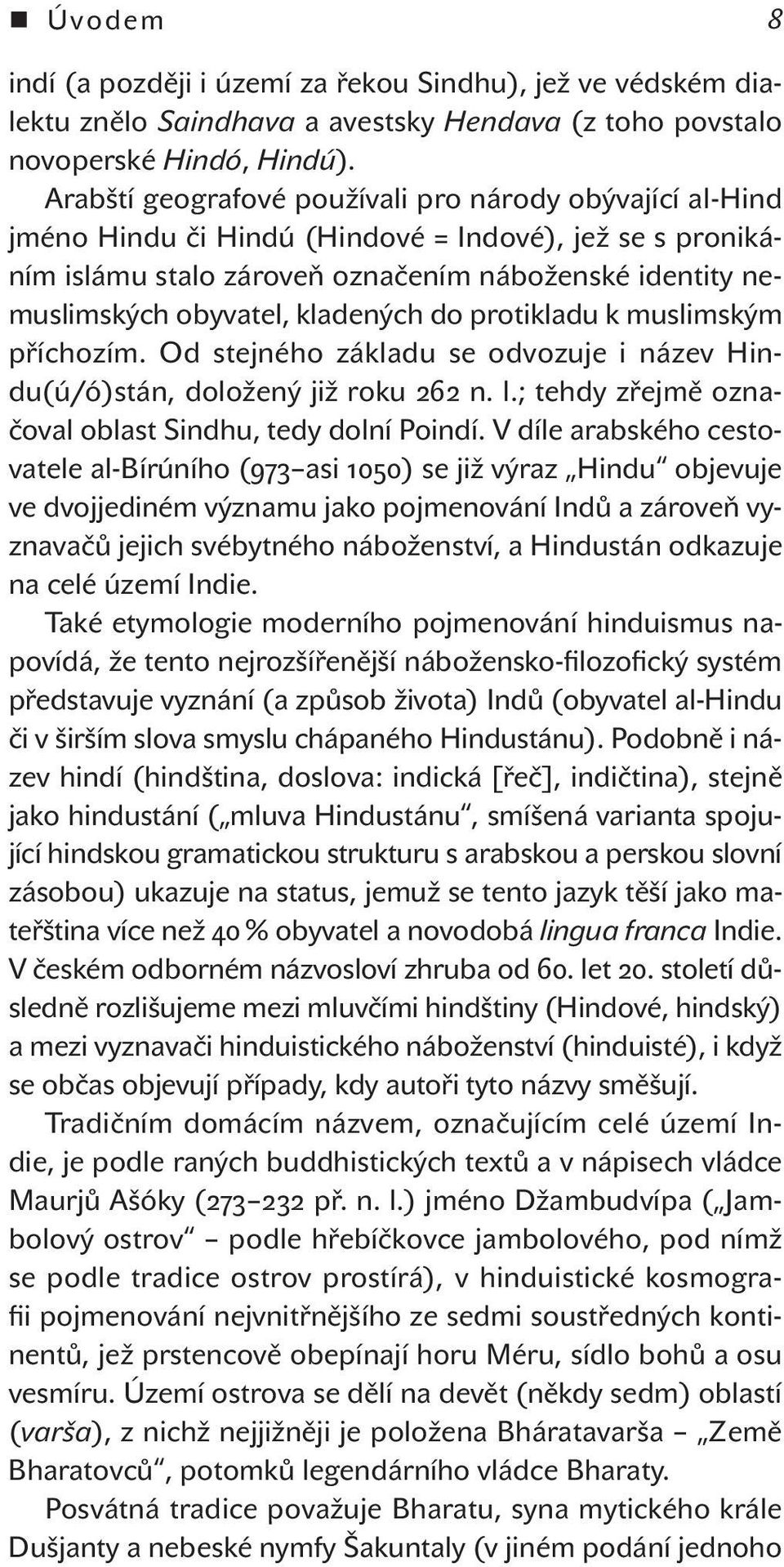 kladených do protikladu k muslimským příchozím. Od stejného základu se odvozuje i název Hindu(ú/ó)stán, doložený již roku 262 n. l.; tehdy zřejmě označoval oblast Sindhu, tedy dolní Poindí.