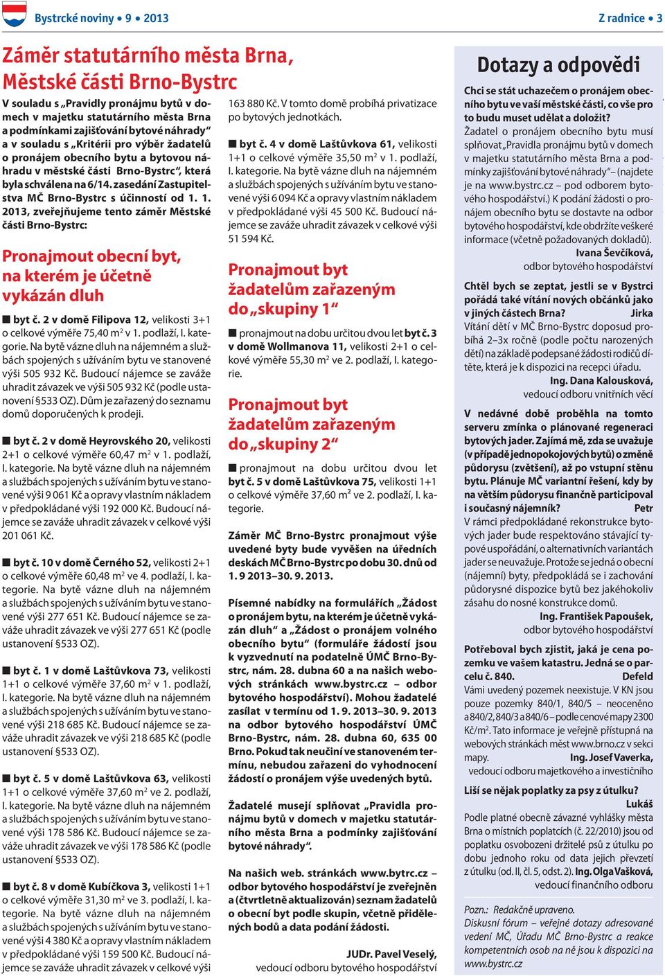 1. 2013, zveřejňujeme tento záměr Městské části Brno-Bystrc: Pronajmout obecní byt, na kterém je účetně vykázán dluh n byt č. 2 v domě Filipova 12, velikosti 3+1 o celkové výměře 75,40 m 2 v 1.