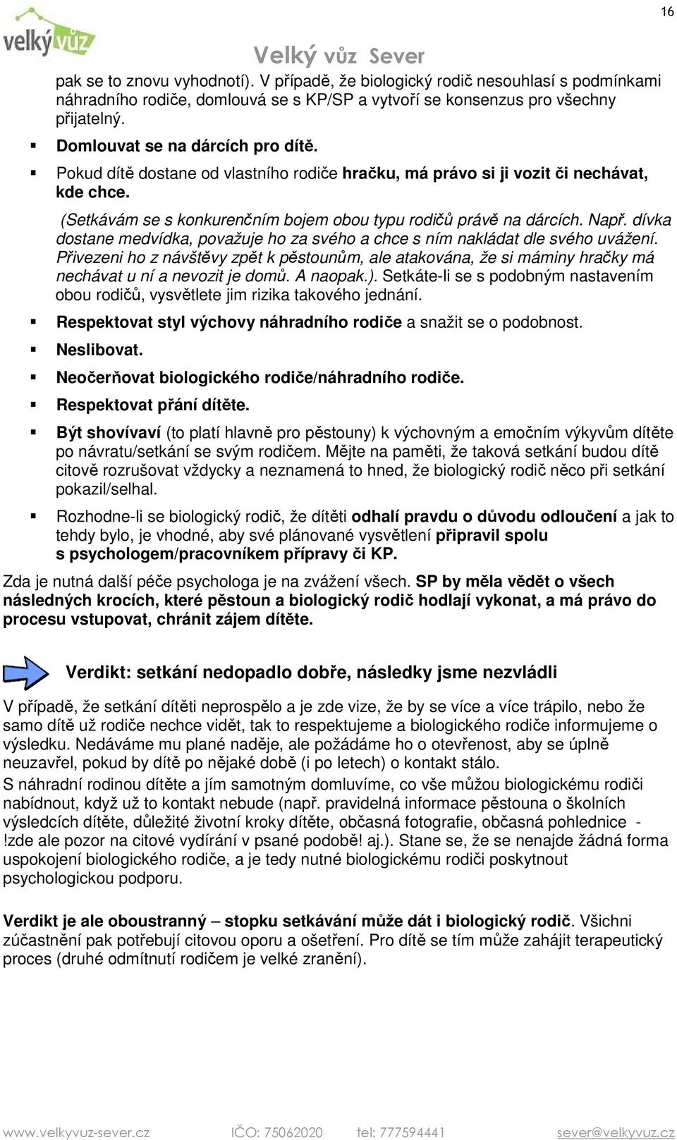 dívka dostane medvídka, považuje ho za svého a chce s ním nakládat dle svého uvážení. Přivezeni ho z návštěvy zpět k pěstounům, ale atakována, že si máminy hračky má nechávat u ní a nevozit je domů.