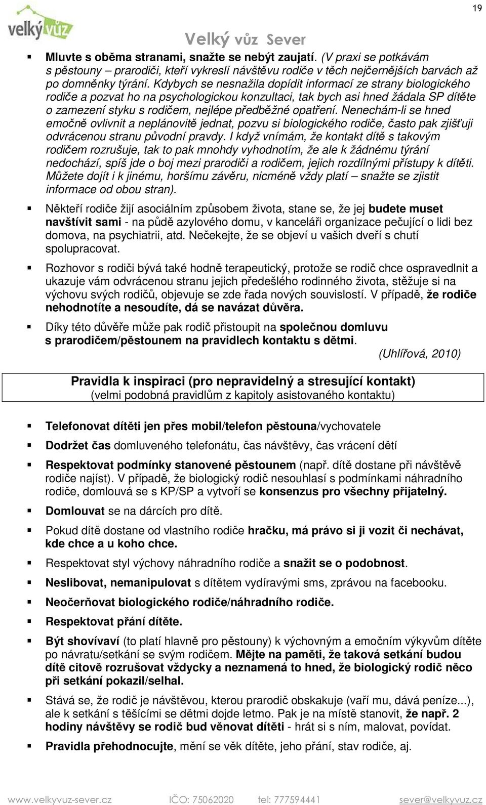 opatření. Nenechám-li se hned emočně ovlivnit a neplánovitě jednat, pozvu si biologického rodiče, často pak zjišťuji odvrácenou stranu původní pravdy.