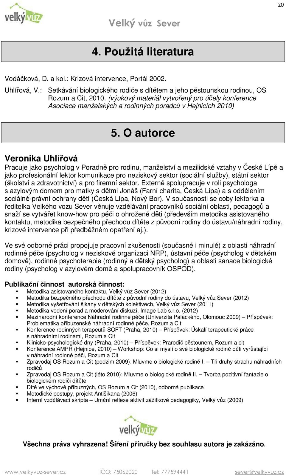 O autorce Veronika Uhlířová Pracuje jako psycholog v Poradně pro rodinu, manželství a mezilidské vztahy v České Lípě a jako profesionální lektor komunikace pro neziskový sektor (sociální služby),