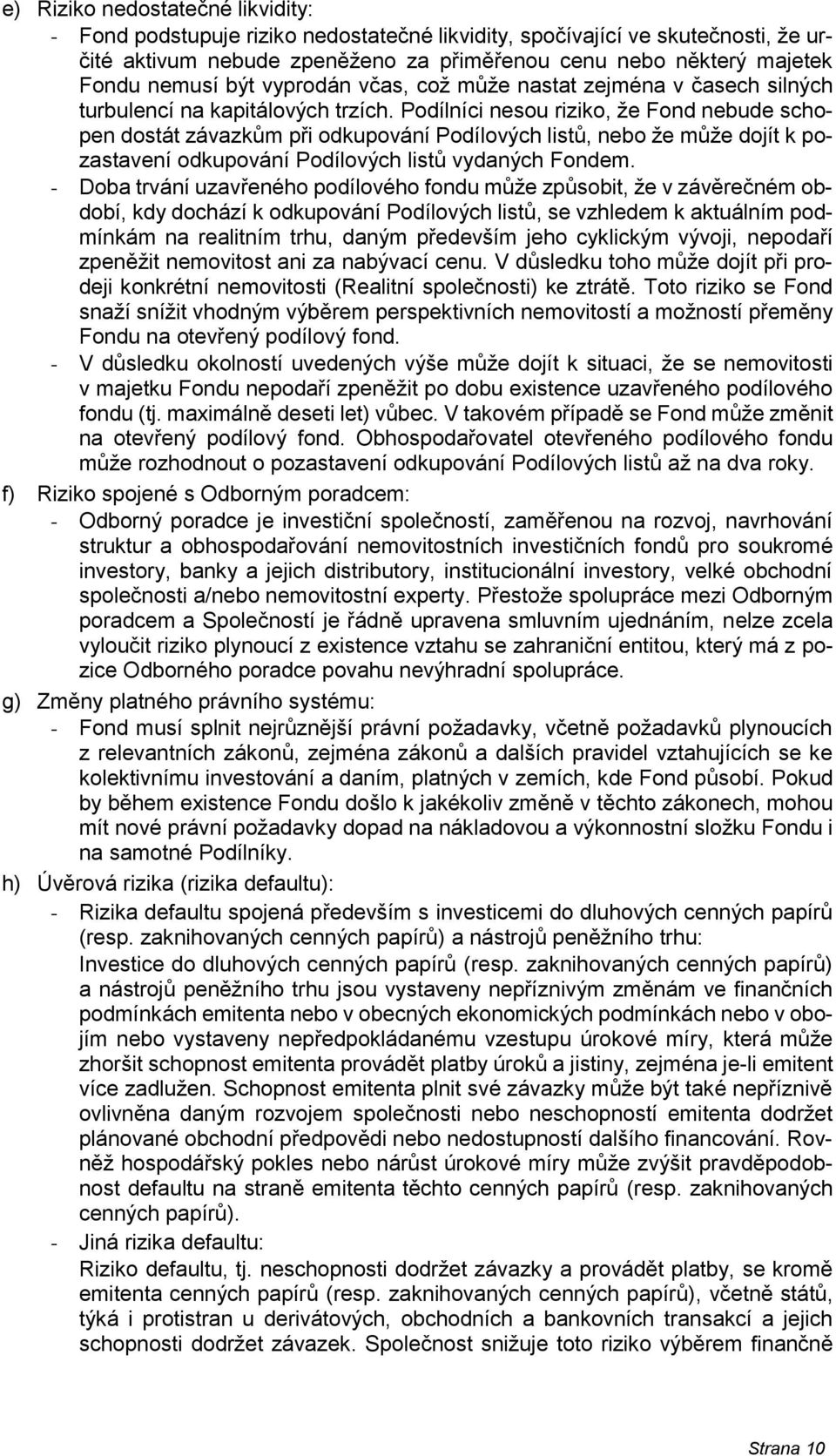 Podílníci nesou riziko, že Fond nebude schopen dostát závazkům při odkupování Podílových listů, nebo že může dojít k pozastavení odkupování Podílových listů vydaných Fondem.