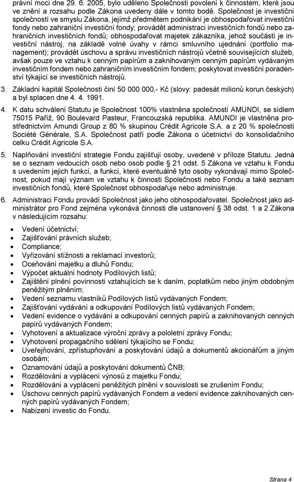 zahraničních investičních fondů; obhospodařovat majetek zákazníka, jehož součástí je investiční nástroj, na základě volné úvahy v rámci smluvního ujednání (portfolio management); provádět úschovu a