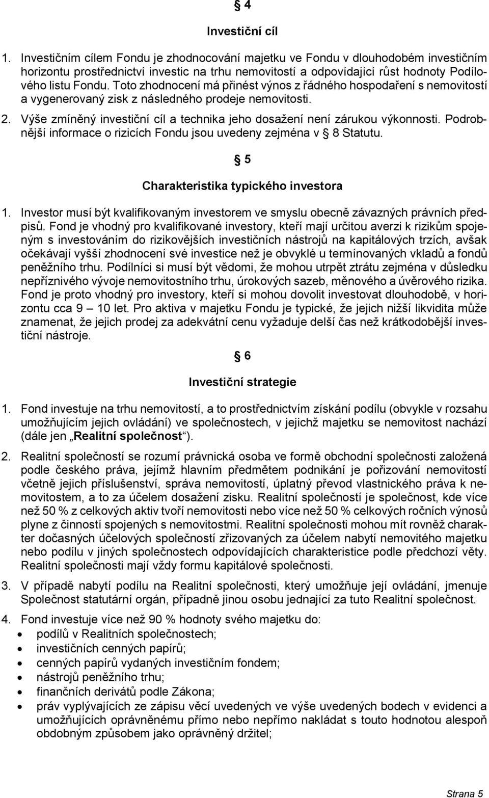 Toto zhodnocení má přinést výnos z řádného hospodaření s nemovitostí a vygenerovaný zisk z následného prodeje nemovitosti. 2.