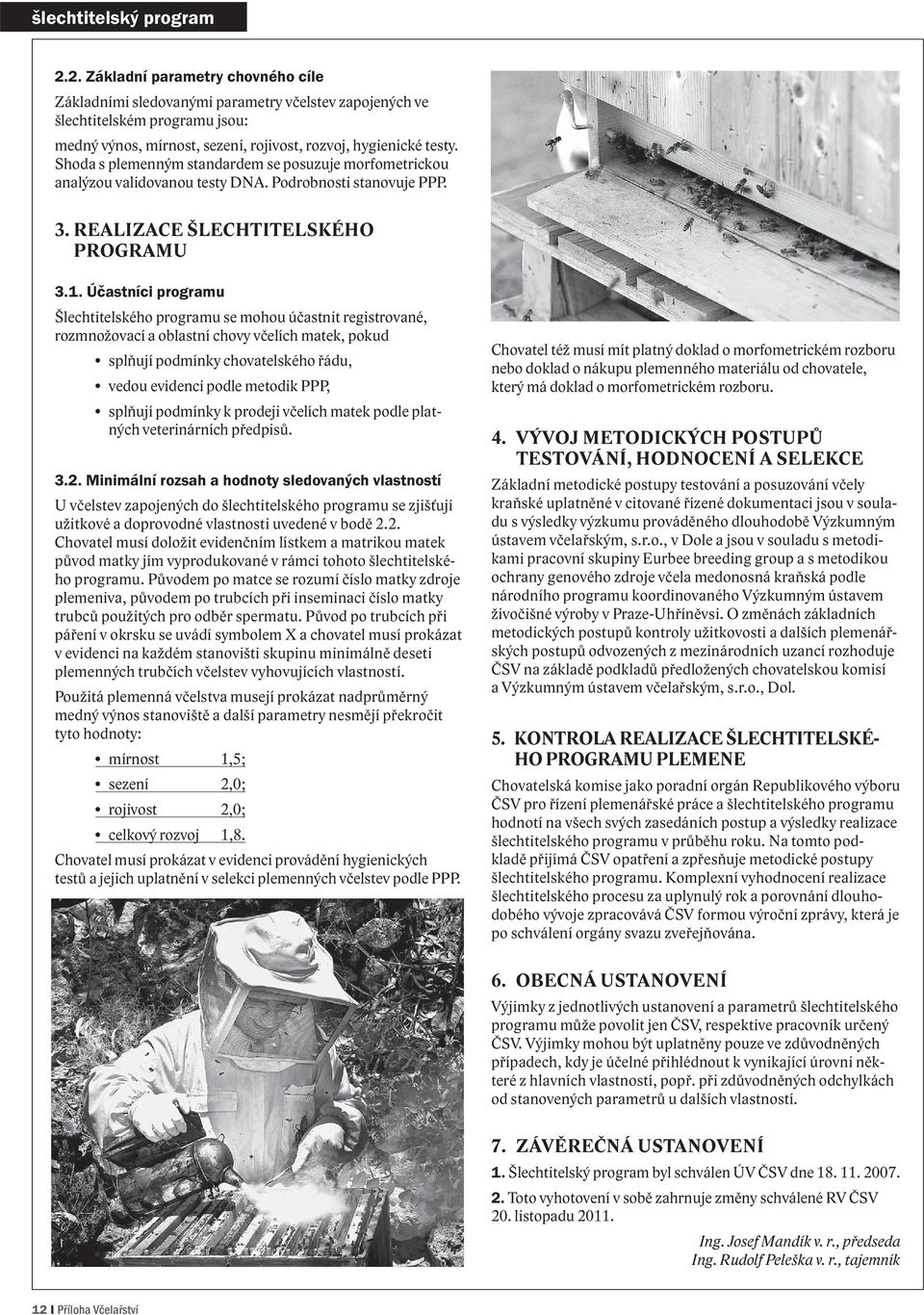 Shoda s plemenným standardem se posuzuje morfometrickou analýzou validovanou testy DNA. Podrobnosti stanovuje PPP. 3. REALIZACE ŠLECHTITELSKÉHO PROGRAMU 3.1.