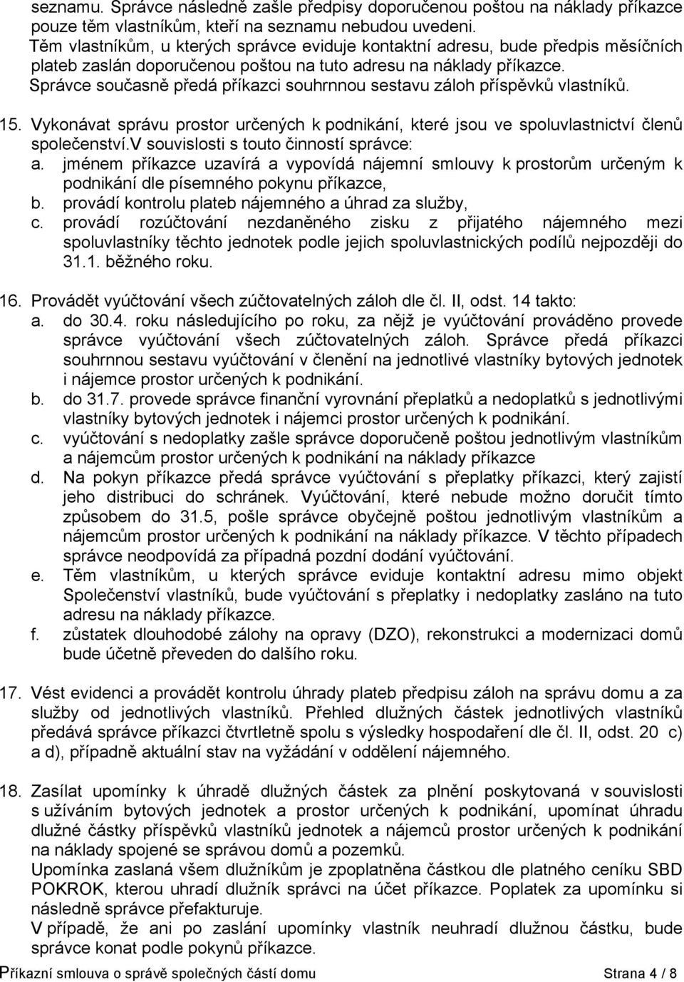 Správce současně předá příkazci souhrnnou sestavu záloh příspěvků vlastníků. 15. Vykonávat správu prostor určených k podnikání, které jsou ve spoluvlastnictví členů společenství.