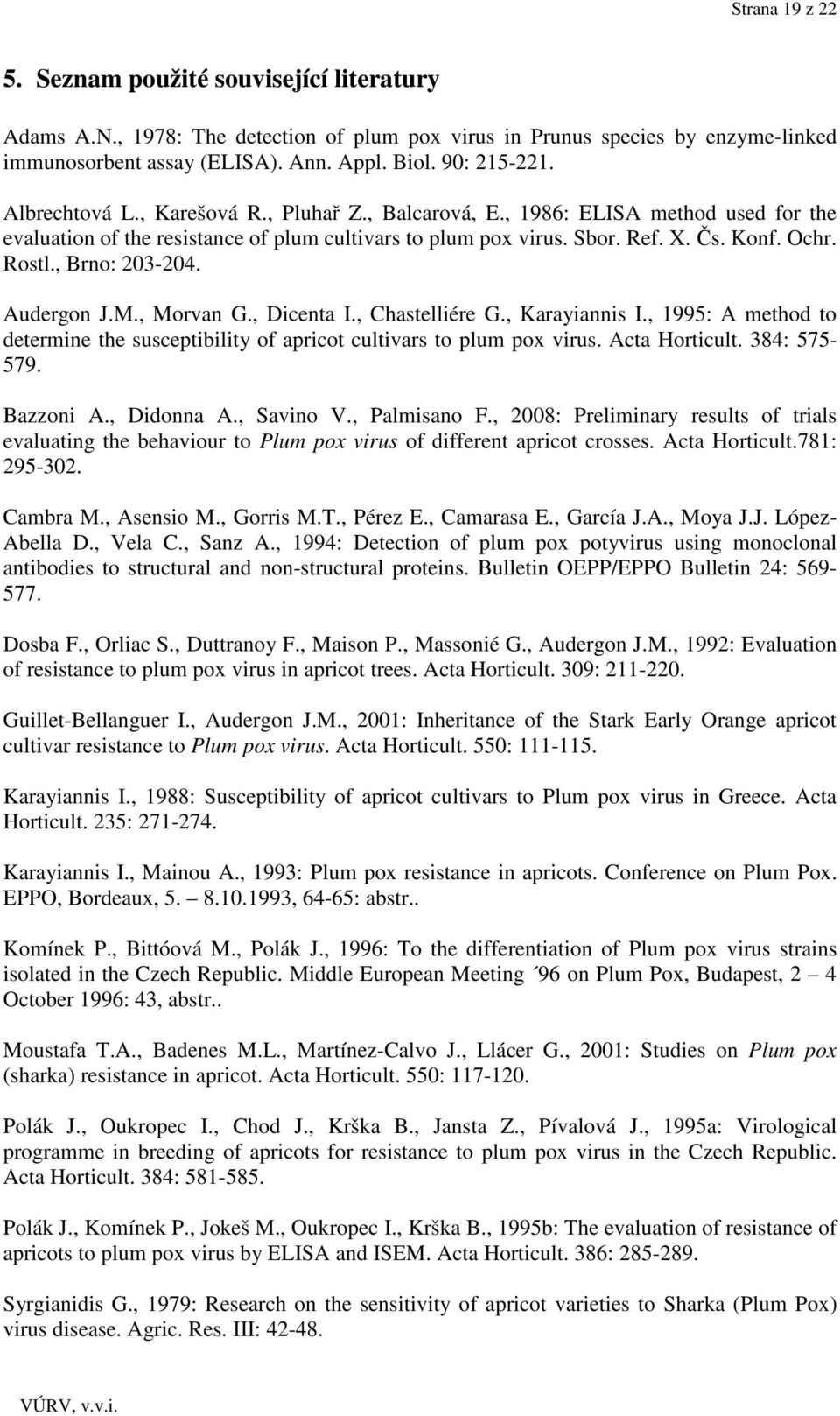 , Brno: 203-204. Audergon J.M., Morvan G., Dicenta I., Chastelliére G., Karayiannis I., 1995: A method to determine the susceptibility of apricot cultivars to plum pox virus. Acta Horticult.