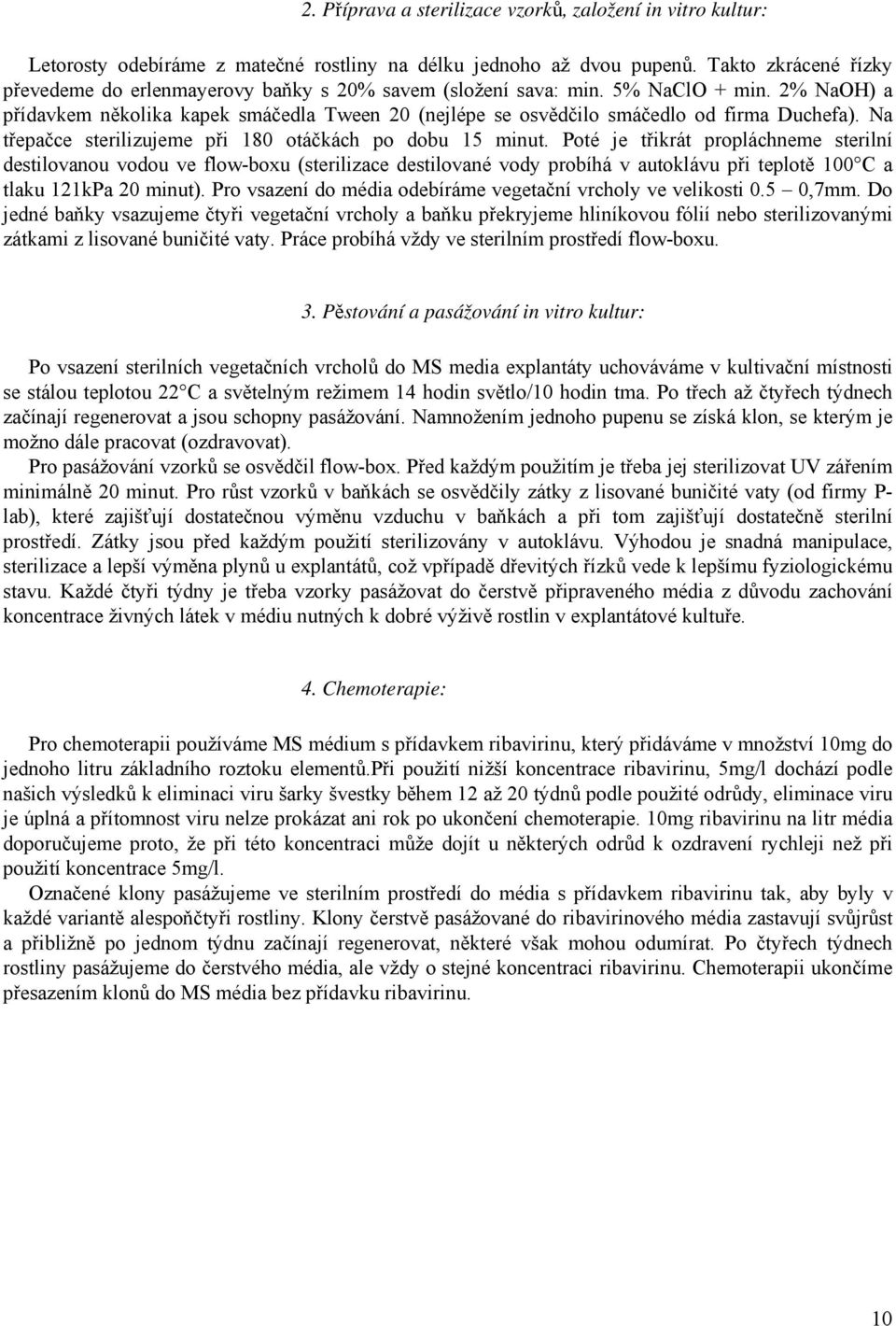 2% NaOH) a přídavkem několika kapek smáčedla Tween 20 (nejlépe se osvědčilo smáčedlo od firma Duchefa). Na třepačce sterilizujeme při 180 otáčkách po dobu 15 minut.