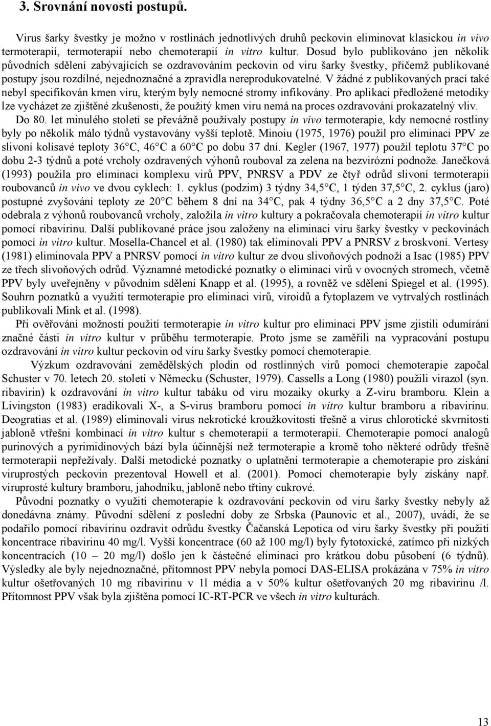 nereprodukovatelné. V žádné z publikovaných prací také nebyl specifikován kmen viru, kterým byly nemocné stromy infikovány.