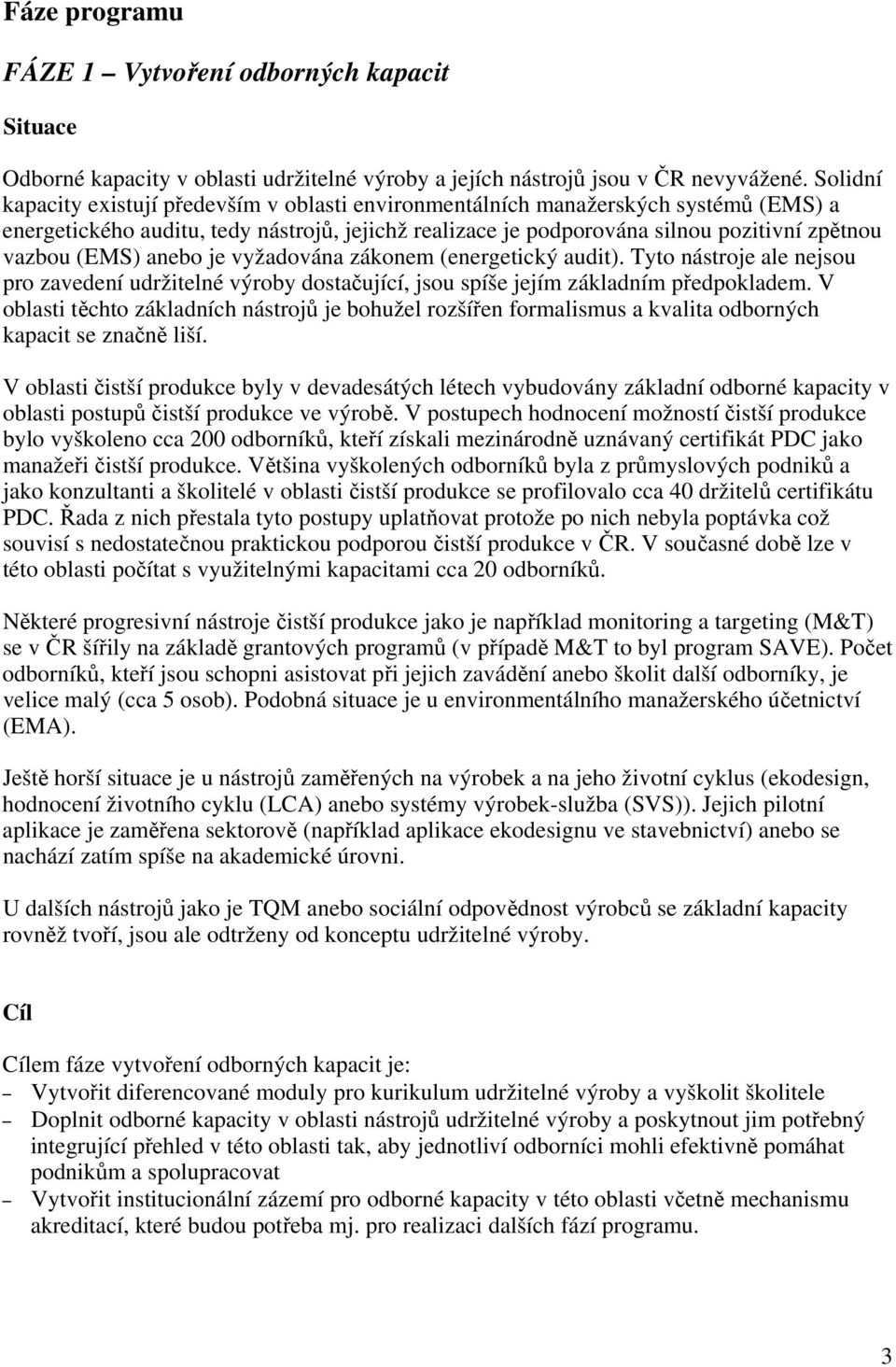 (EMS) anebo je vyžadována zákonem (energetický audit). Tyto nástroje ale nejsou pro zavedení udržitelné výroby dostačující, jsou spíše jejím základním předpokladem.