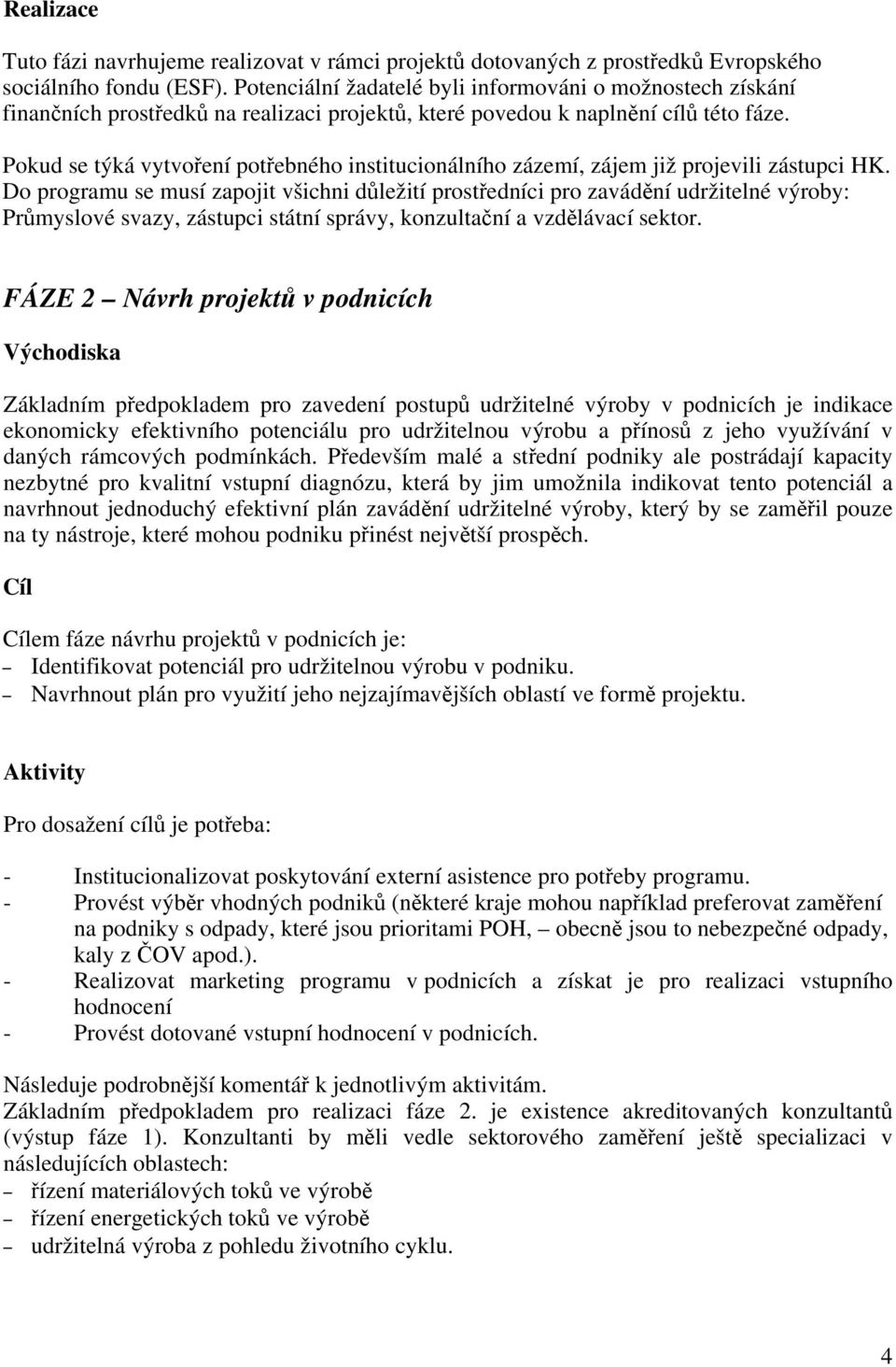 Pokud se týká vytvoření potřebného institucionálního zázemí, zájem již projevili zástupci HK.