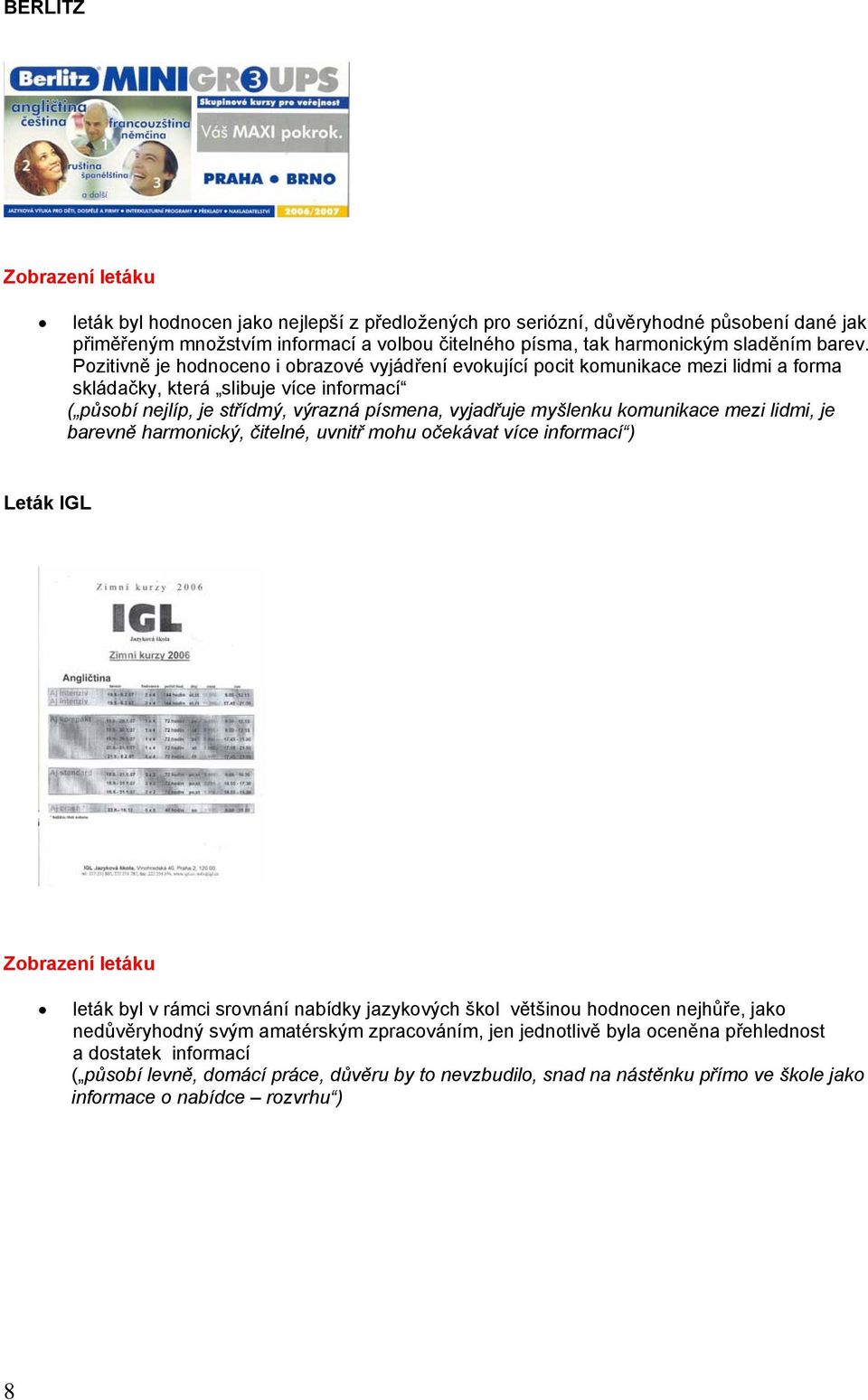 Pozitivně je hodnoceno i obrazové vyjádření evokující pocit komunikace mezi lidmi a forma skládačky, která slibuje více informací ( působí nejlíp, je střídmý, výrazná písmena, vyjadřuje myšlenku