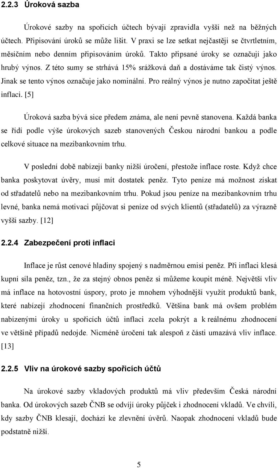 Z této sumy se strhává 15% sráţková daň a dostáváme tak čistý výnos. Jinak se tento výnos označuje jako nominální. Pro reálný výnos je nutno započítat ještě inflaci.