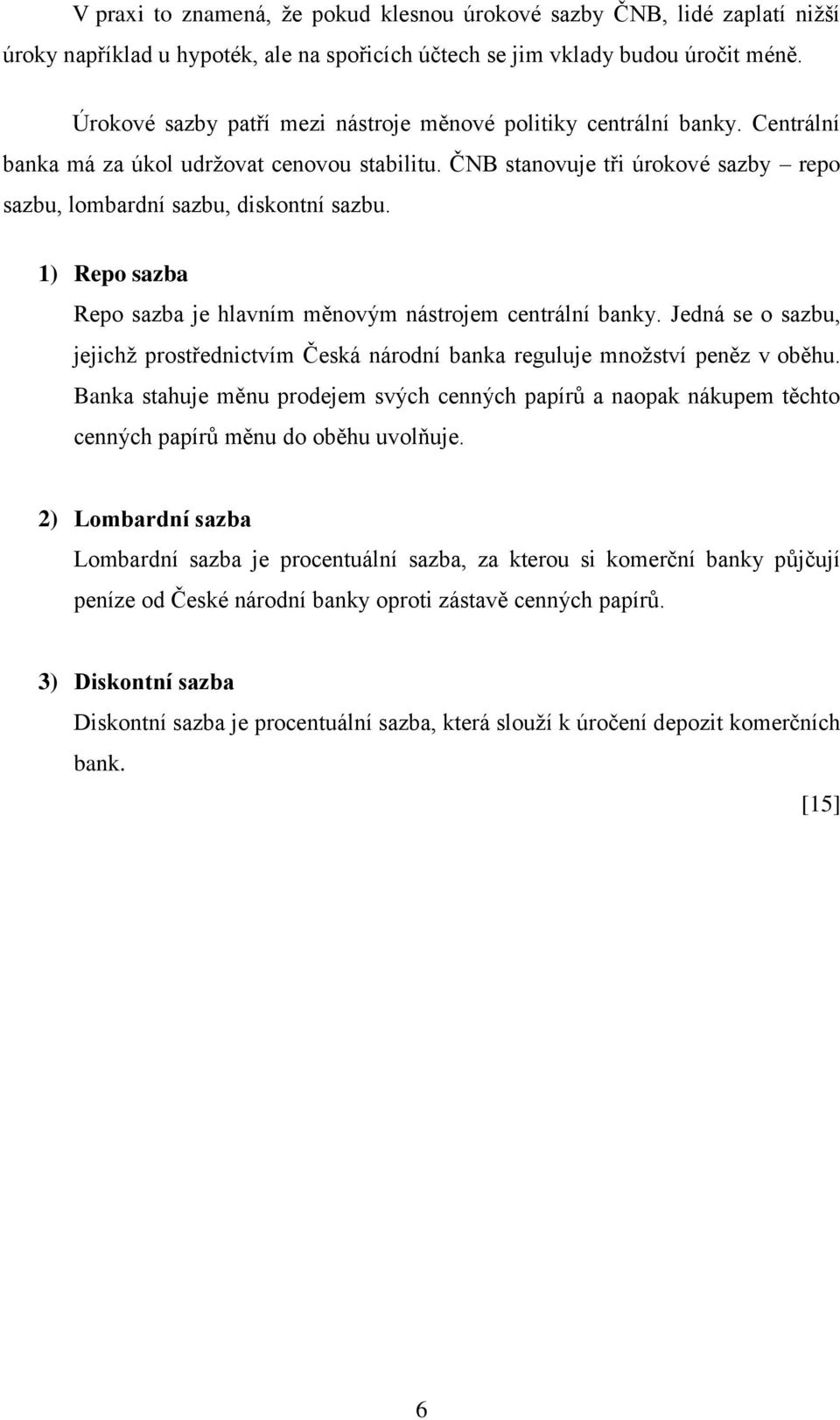 1) Repo sazba Repo sazba je hlavním měnovým nástrojem centrální banky. Jedná se o sazbu, jejichţ prostřednictvím Česká národní banka reguluje mnoţství peněz v oběhu.