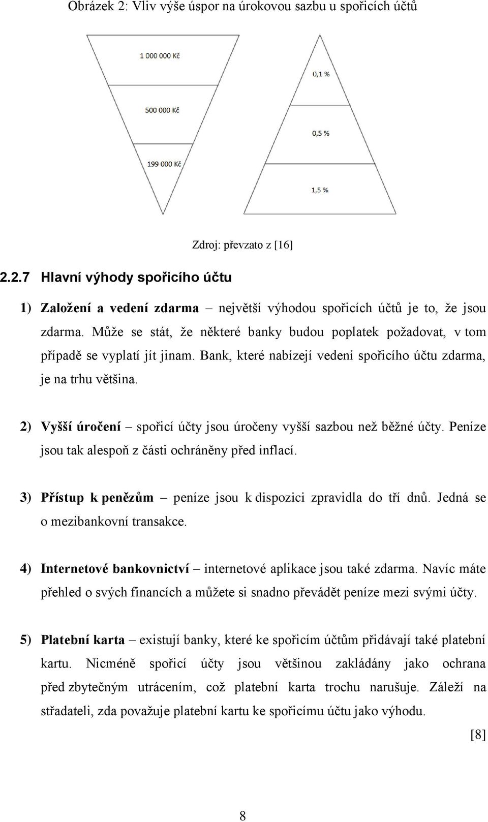 2) Vyšší úročení spořicí účty jsou úročeny vyšší sazbou neţ běţné účty. Peníze jsou tak alespoň z části ochráněny před inflací. 3) Přístup k penězům peníze jsou k dispozici zpravidla do tří dnů.