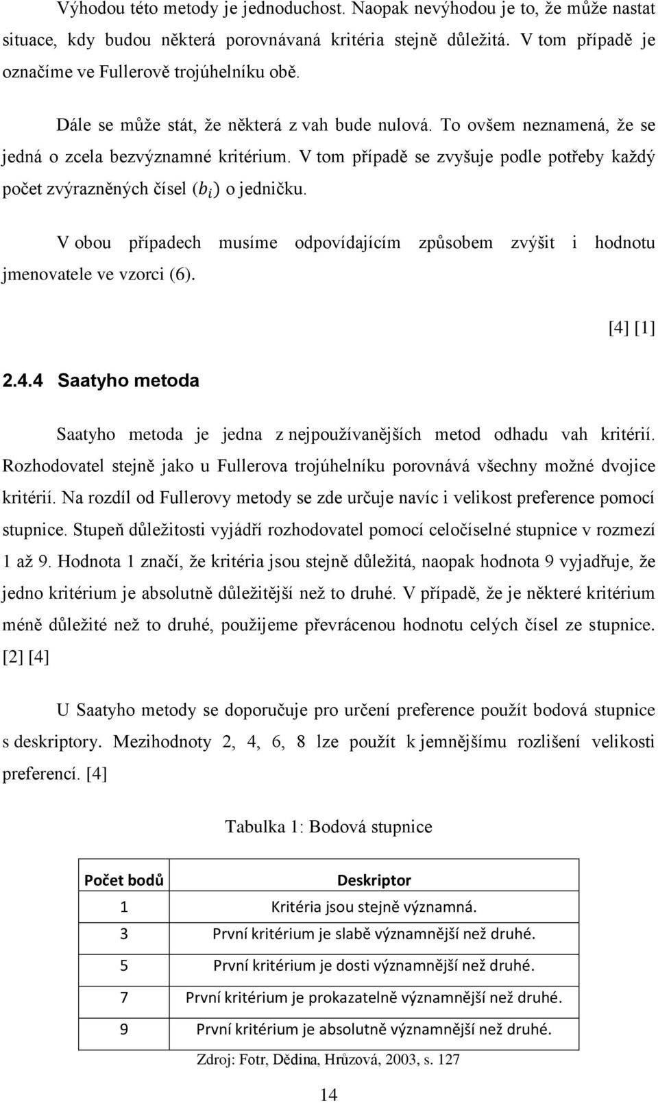 V obou případech musíme odpovídajícím způsobem zvýšit i hodnotu jmenovatele ve vzorci (6). [4] [1] 2.4.4 Saatyho metoda Saatyho metoda je jedna z nejpouţívanějších metod odhadu vah kritérií.