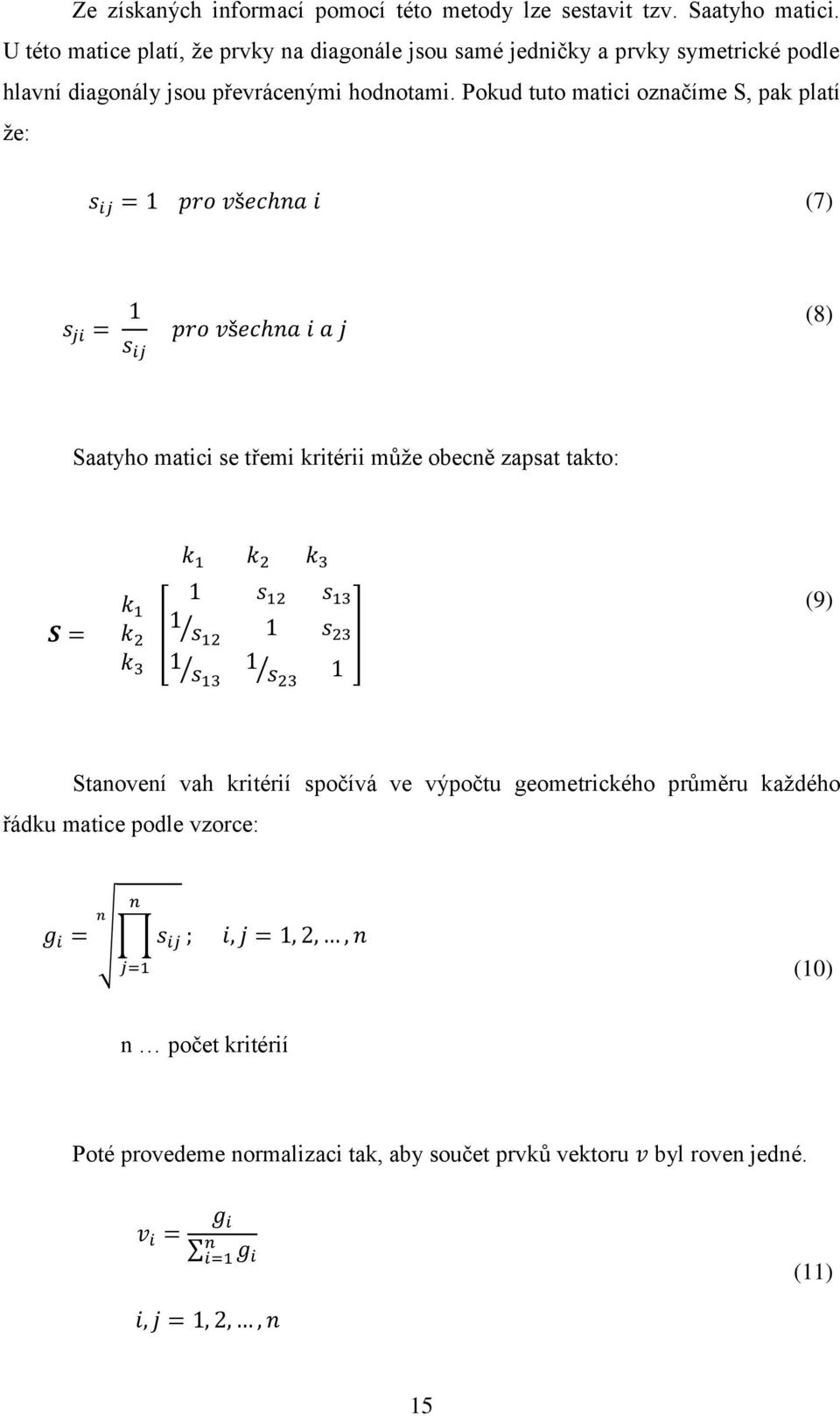 Pokud tuto matici označíme S, pak platí ţe: (7) (8) Saatyho matici se třemi kritérii můţe obecně zapsat takto: k k k [ ] (9)