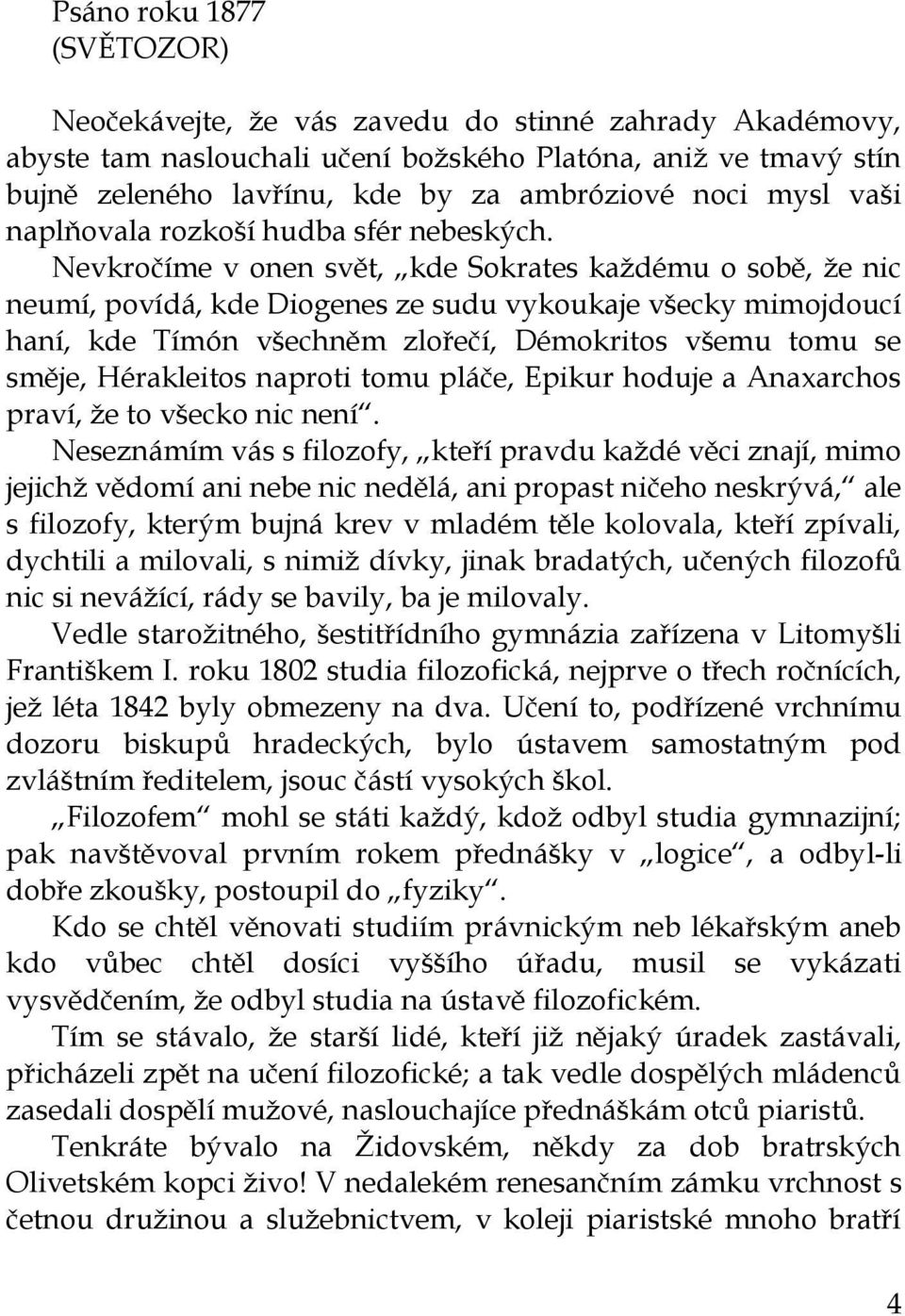 Nevkročíme v onen svět, kde Sokrates kaţdému o sobě, ţe nic neumí, povídá, kde Diogenes ze sudu vykoukaje všecky mimojdoucí haní, kde Tímón všechněm zlořečí, Démokritos všemu tomu se směje,