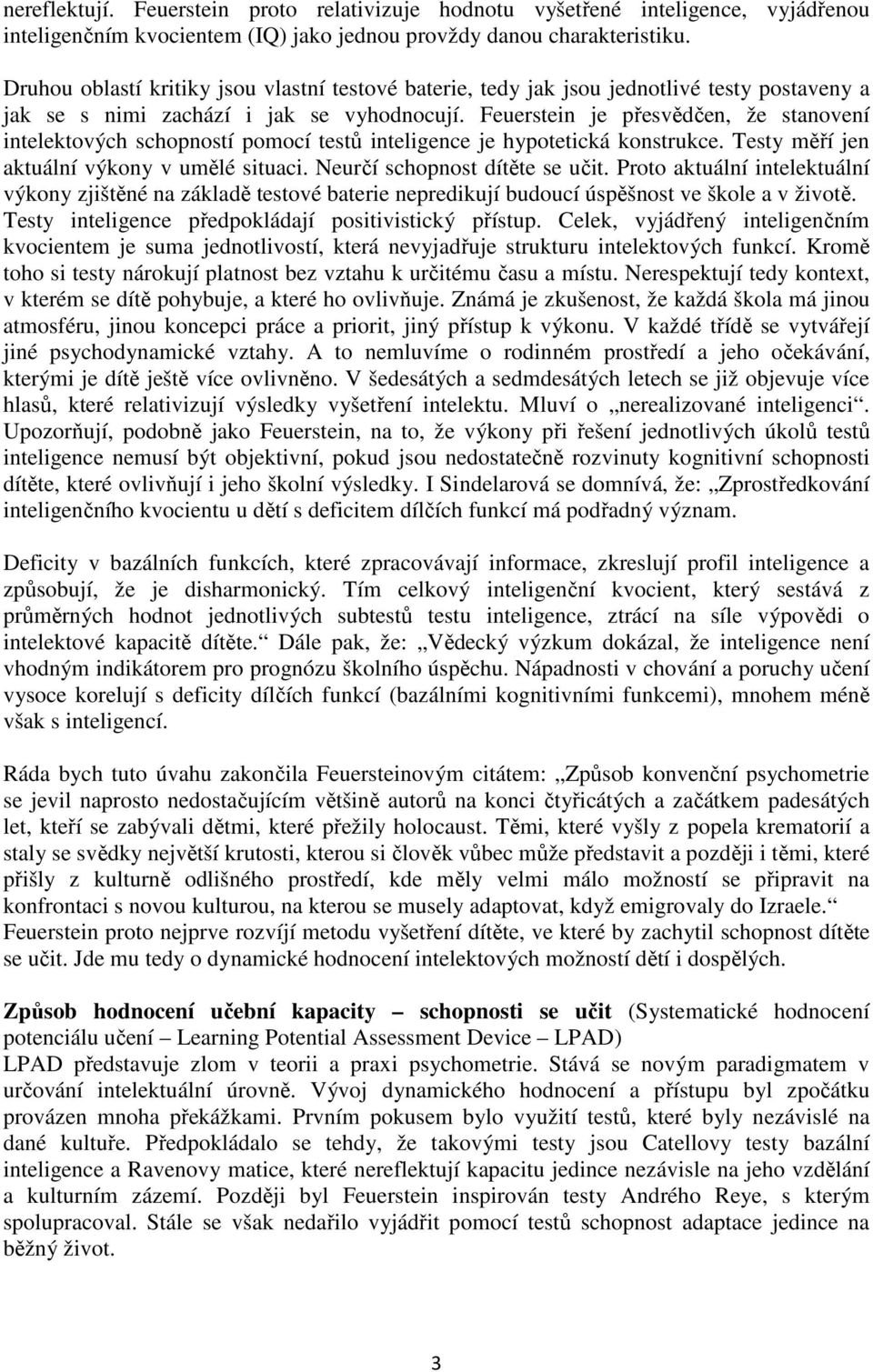 Feuerstein je přesvědčen, že stanovení intelektových schopností pomocí testů inteligence je hypotetická konstrukce. Testy měří jen aktuální výkony v umělé situaci. Neurčí schopnost dítěte se učit.