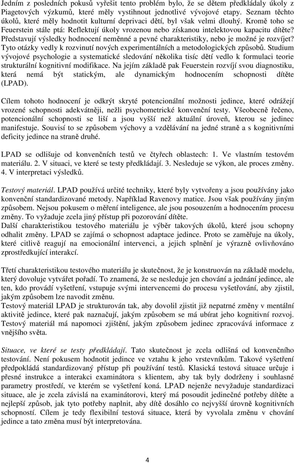 Představují výsledky hodnocení neměnné a pevné charakteristiky, nebo je možné je rozvíjet? Tyto otázky vedly k rozvinutí nových experimentálních a metodologických způsobů.