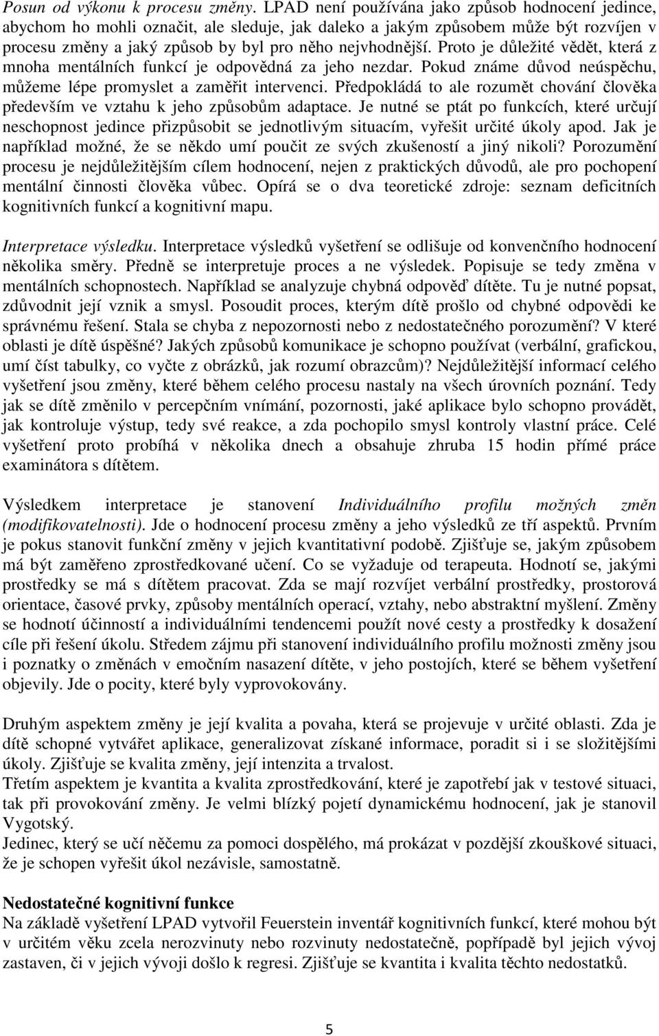 Proto je důležité vědět, která z mnoha mentálních funkcí je odpovědná za jeho nezdar. Pokud známe důvod neúspěchu, můžeme lépe promyslet a zaměřit intervenci.