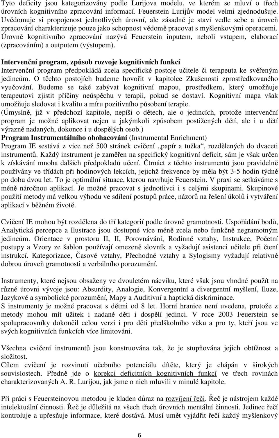 Úrovně kognitivního zpracování nazývá Feuerstein inputem, neboli vstupem, elaborací (zpracováním) a outputem (výstupem).