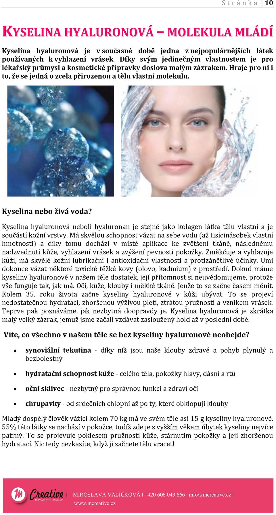 Kyselina nebo živá voda? Kyselina hyaluronová neboli hyaluronan je stejně jako kolagen látka tělu vlastní a je součástí kožní vrstvy.