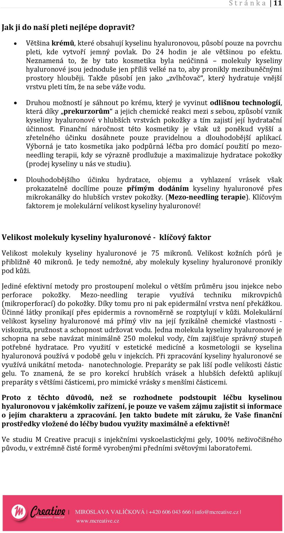 Neznamená to, že by tato kosmetika byla neúčinná molekuly kyseliny hyaluronové jsou jednoduše jen příliš velké na to, aby pronikly mezibuněčnými prostory hlouběji.