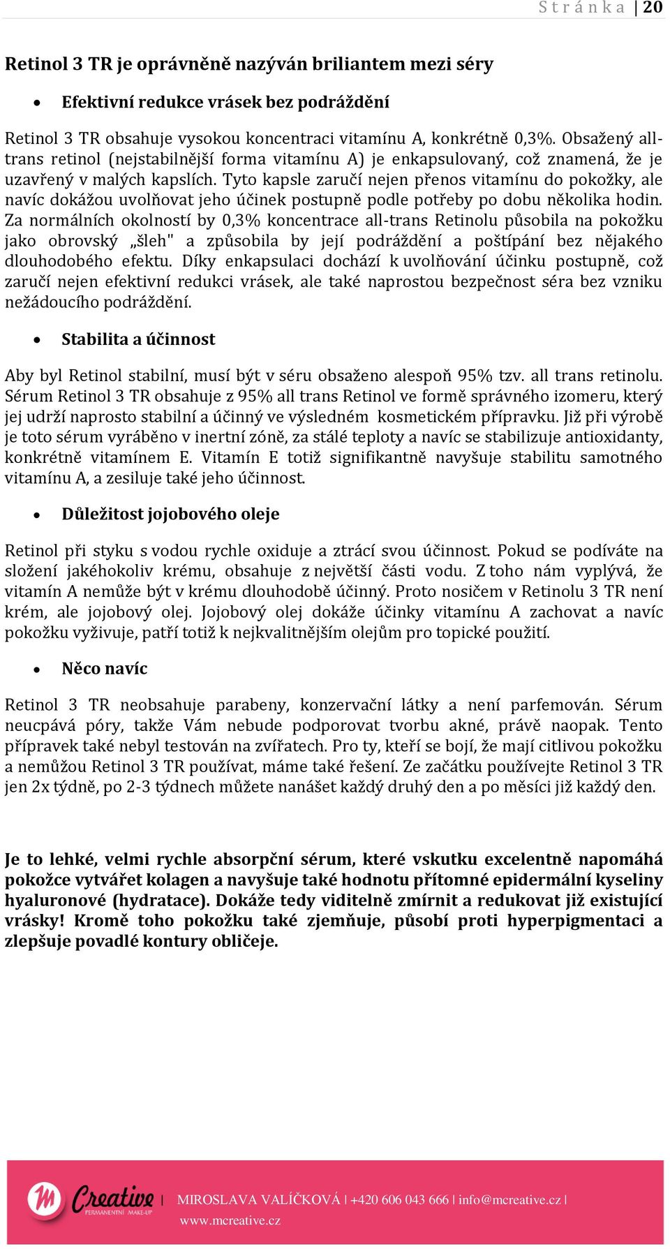 Tyto kapsle zaručí nejen přenos vitamínu do pokožky, ale navíc dokážou uvolňovat jeho účinek postupně podle potřeby po dobu několika hodin.