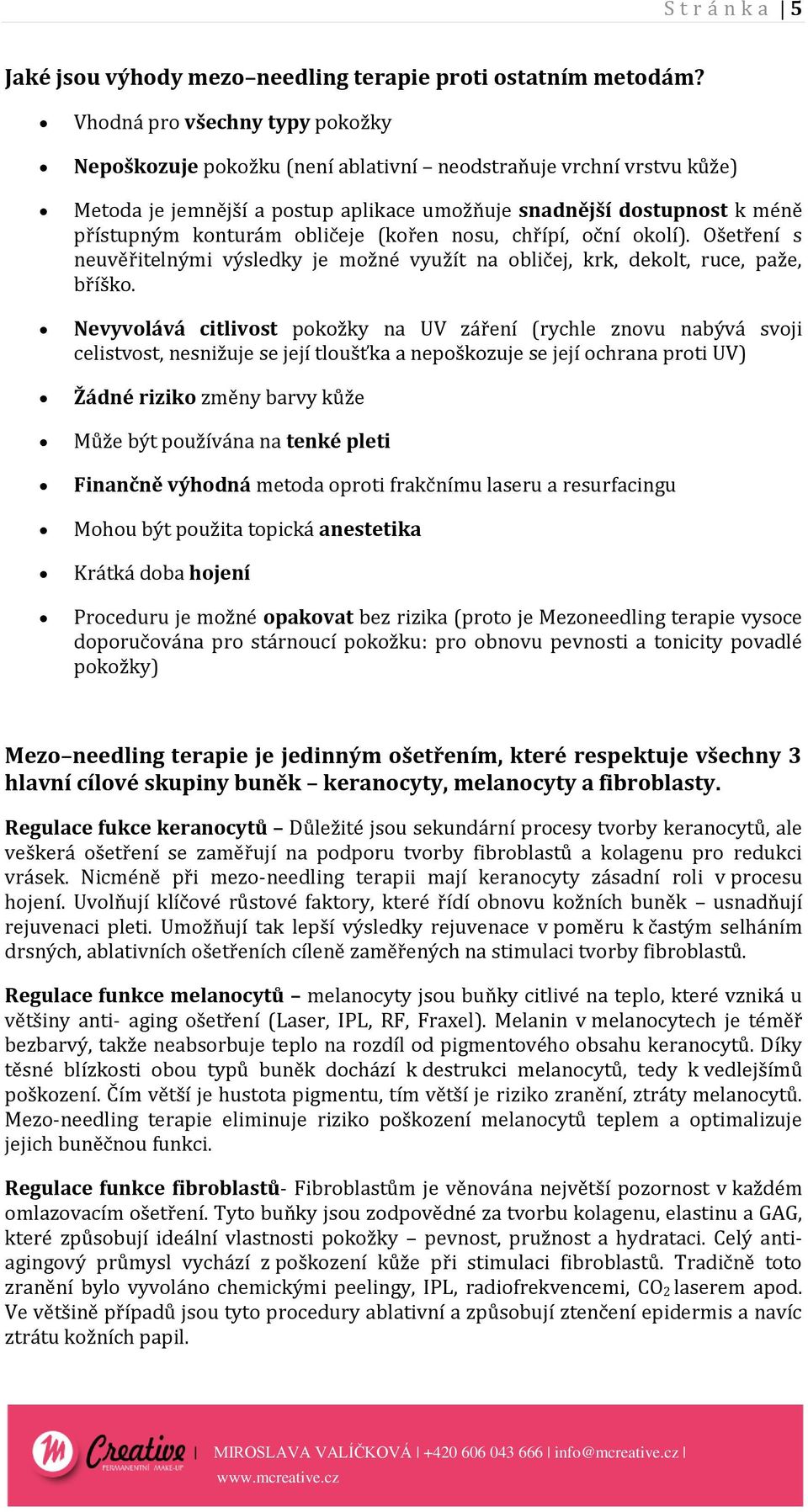 obličeje (kořen nosu, chřípí, oční okolí). Ošetření s neuvěřitelnými výsledky je možné využít na obličej, krk, dekolt, ruce, paže, bříško.