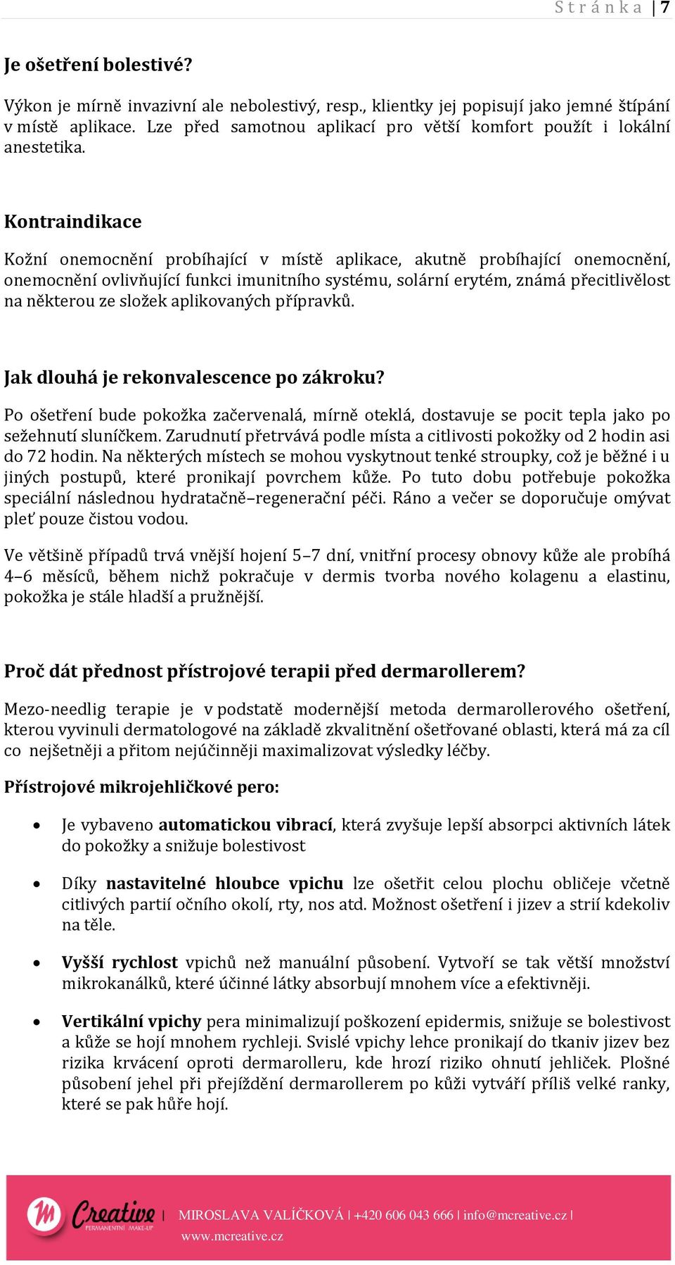 Kontraindikace Kožní onemocnění probíhající v místě aplikace, akutně probíhající onemocnění, onemocnění ovlivňující funkci imunitního systému, solární erytém, známá přecitlivělost na některou ze