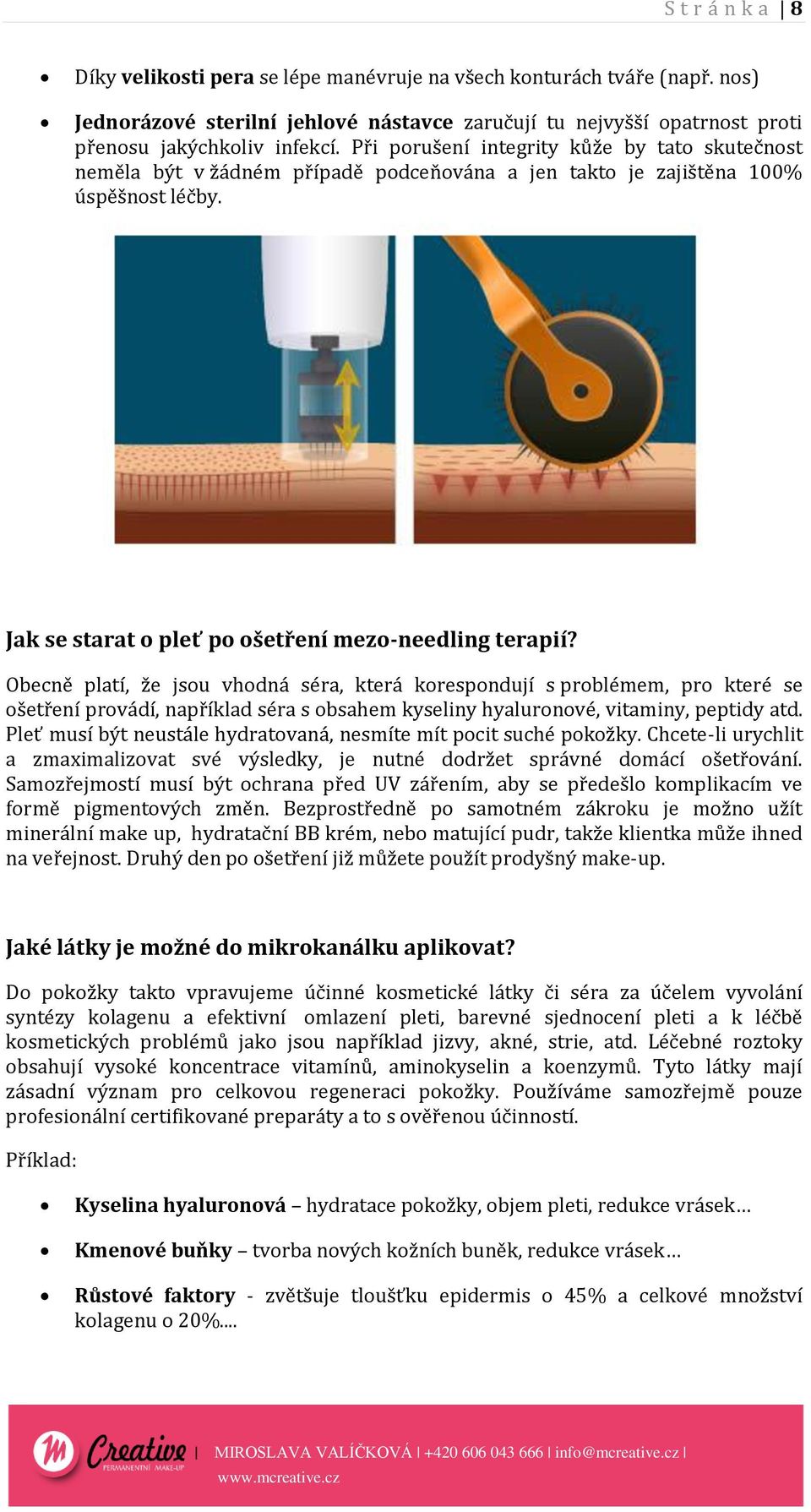 Obecně platí, že jsou vhodná séra, která korespondují s problémem, pro které se ošetření provádí, například séra s obsahem kyseliny hyaluronové, vitaminy, peptidy atd.