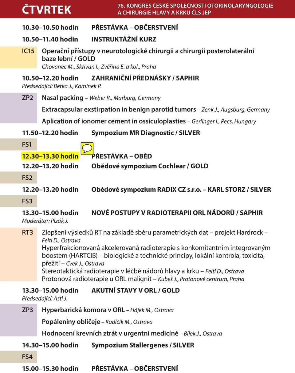 20 hodin ZAHRANIČNÍ PŘEDNÁŠKY / SAPHIR Předsedající: Betka J., Komínek P. ZP2 Nasal packing Weber R., Marburg, Germany Extracapsular exstirpation in benign parotid tumors Zenk J.