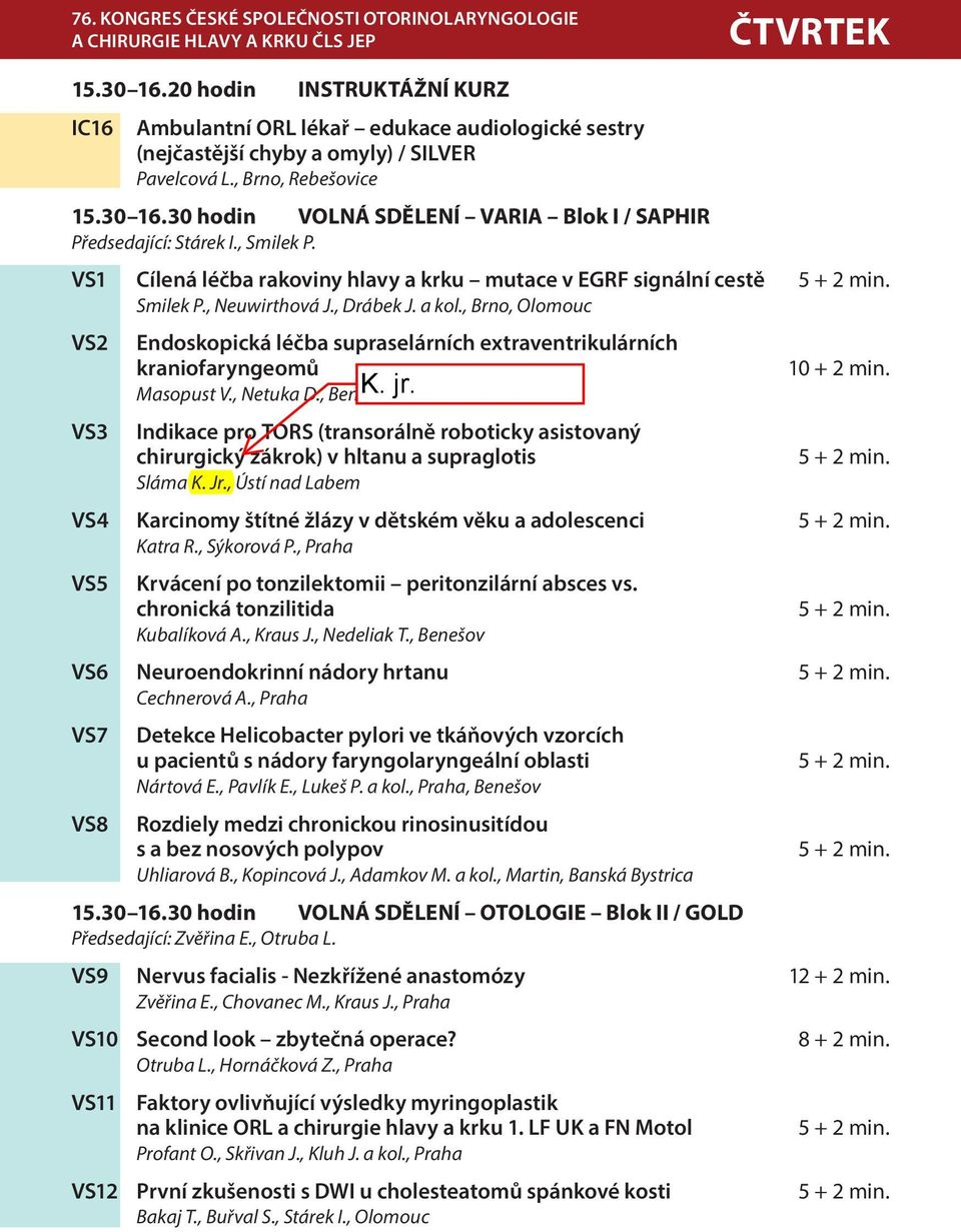 30 hodin VOLNÁ SDĚLENÍ VARIA Blok I / SAPHIR Předsedající: Stárek I., Smilek P. VS1 Cílená léčba rakoviny hlavy a krku mutace v EGRF signální cestě 5 + 2 min. Smilek P., Neuwirthová J., Drábek J.