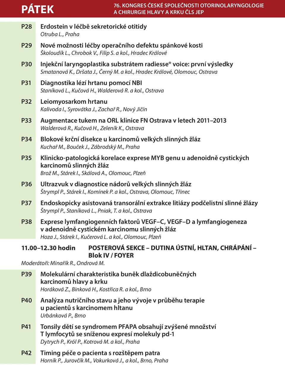 , Dršata J., Černý M. a kol., Hradec Králové, Olomouc, Ostrava Diagnostika lézí hrtanu pomocí NBI Staníková L., Kučová H., Walderová R. a kol., Ostrava Leiomyosarkom hrtanu Kalivoda I., Syrovátka J.