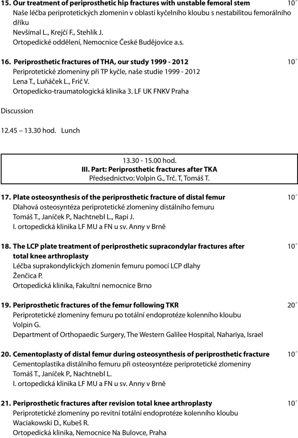 , Luňáček L., Frič V. Ortopedicko-traumatologická klinika 3. LF UK FNKV Praha Discussion 12.45 13.30 hod. Lunch 13.30-15.00 hod. III. Part: Periprosthetic fractures after TKA Předsednictvo: Volpin G.