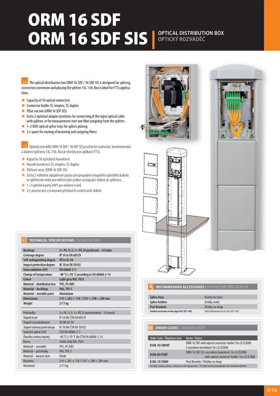 Capacity of 16 optical connectors Connector holder SC simplex, SC duplex Pillar version (ORM 16 SDF SIS) Extra 2 optional adapter positions for connecting of the input optical cable with splitter, or