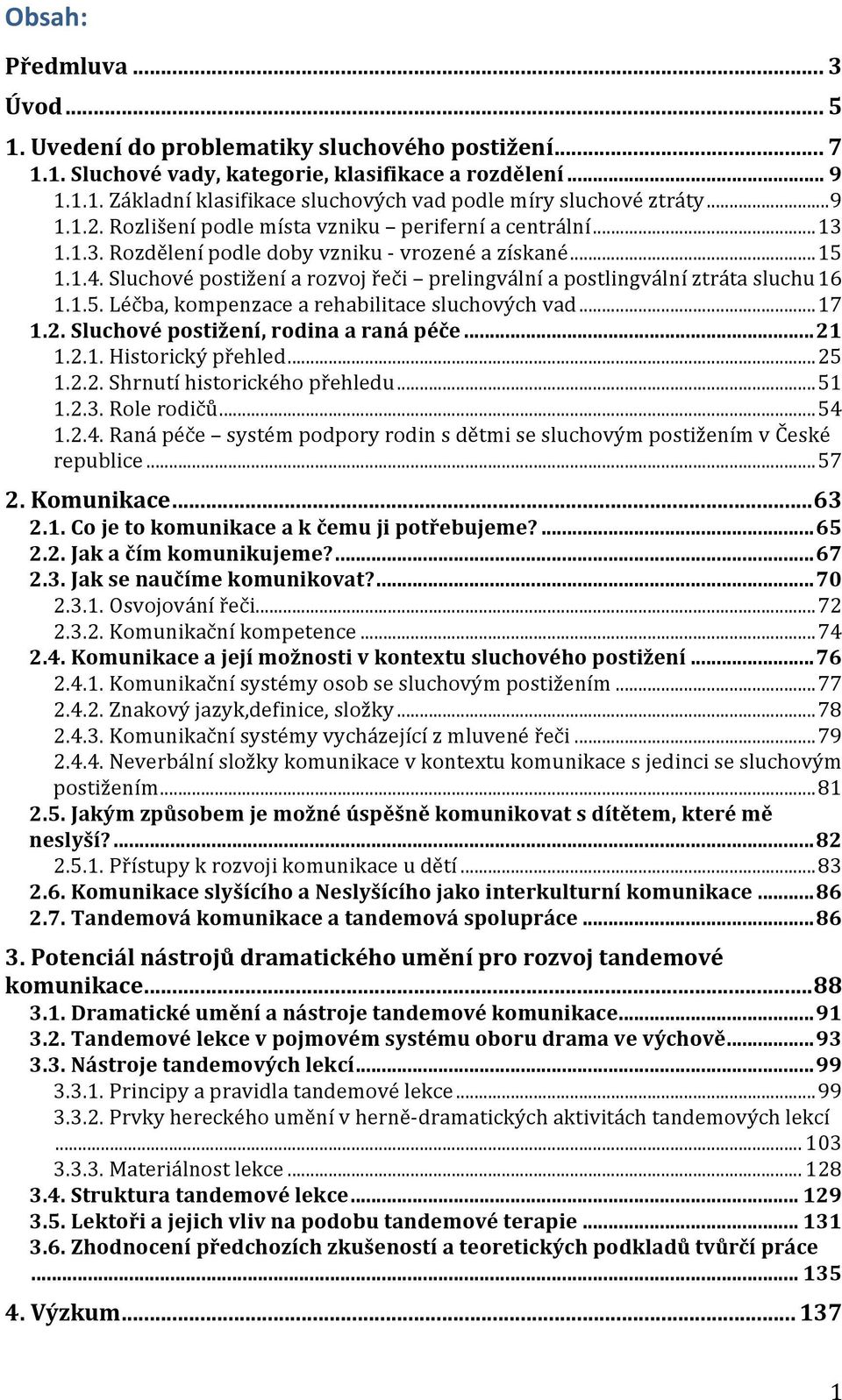 Sluchové postižení a rozvoj řeči prelingvální a postlingvální ztráta sluchu 16 1.1.5. Léčba, kompenzace a rehabilitace sluchových vad... 17 1.2. Sluchové postižení, rodina a raná péče... 21 1.2.1. Historický přehled.