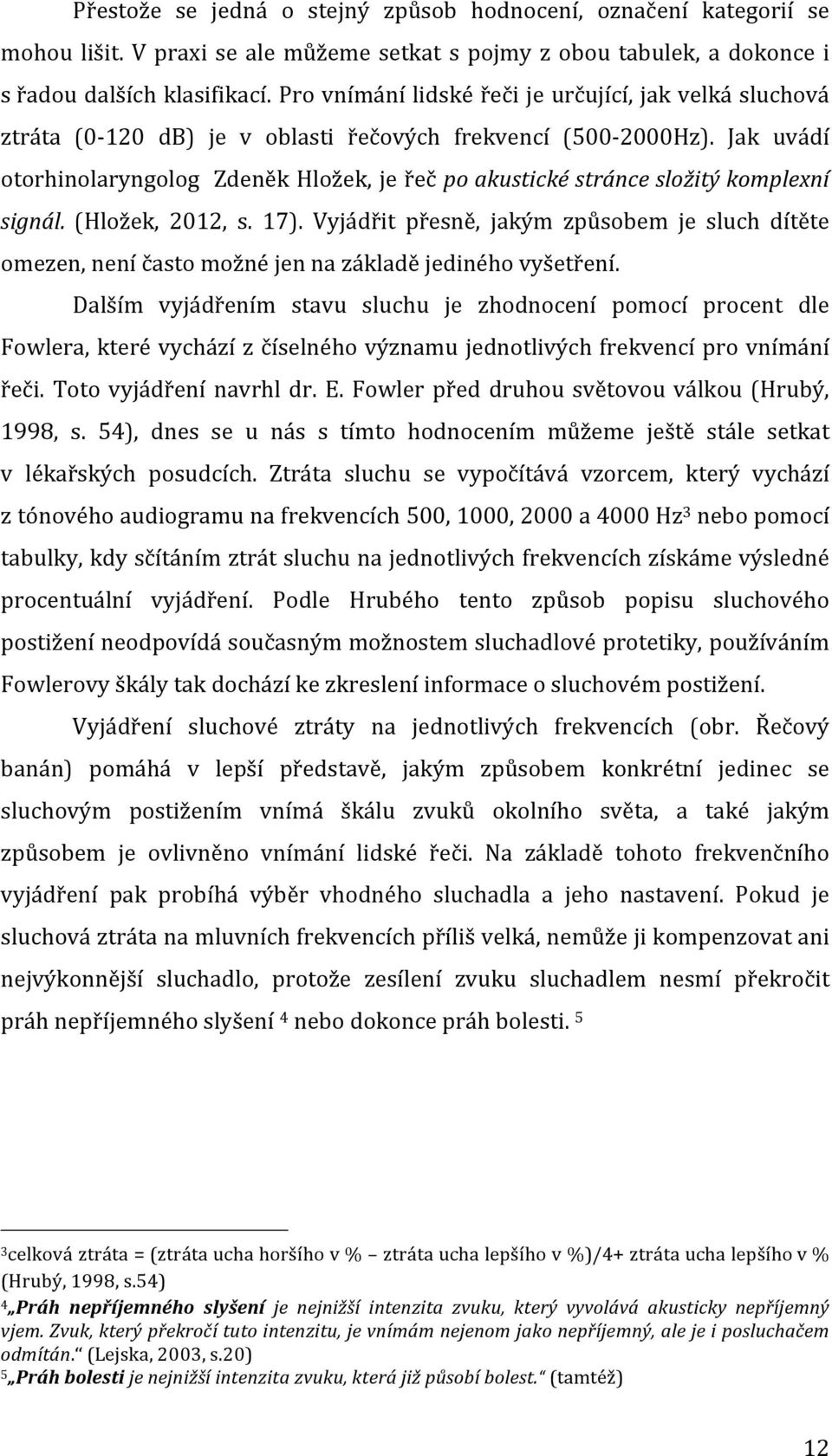 Jak uvádí otorhinolaryngolog Zdeněk Hložek, je řeč po akustické stránce složitý komplexní signál. (Hložek, 2012, s. 17).