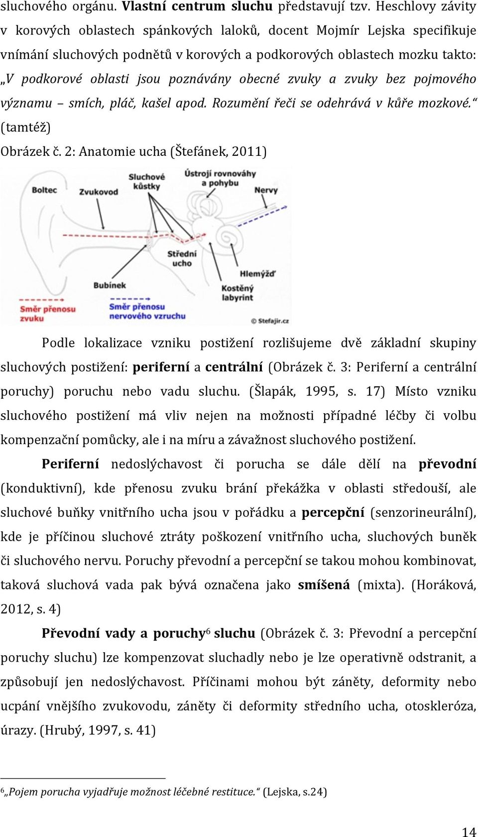 obecné zvuky a zvuky bez pojmového významu smích, pláč, kašel apod. Rozumění řeči se odehrává v kůře mozkové. (tamtéž) Obrázek č.