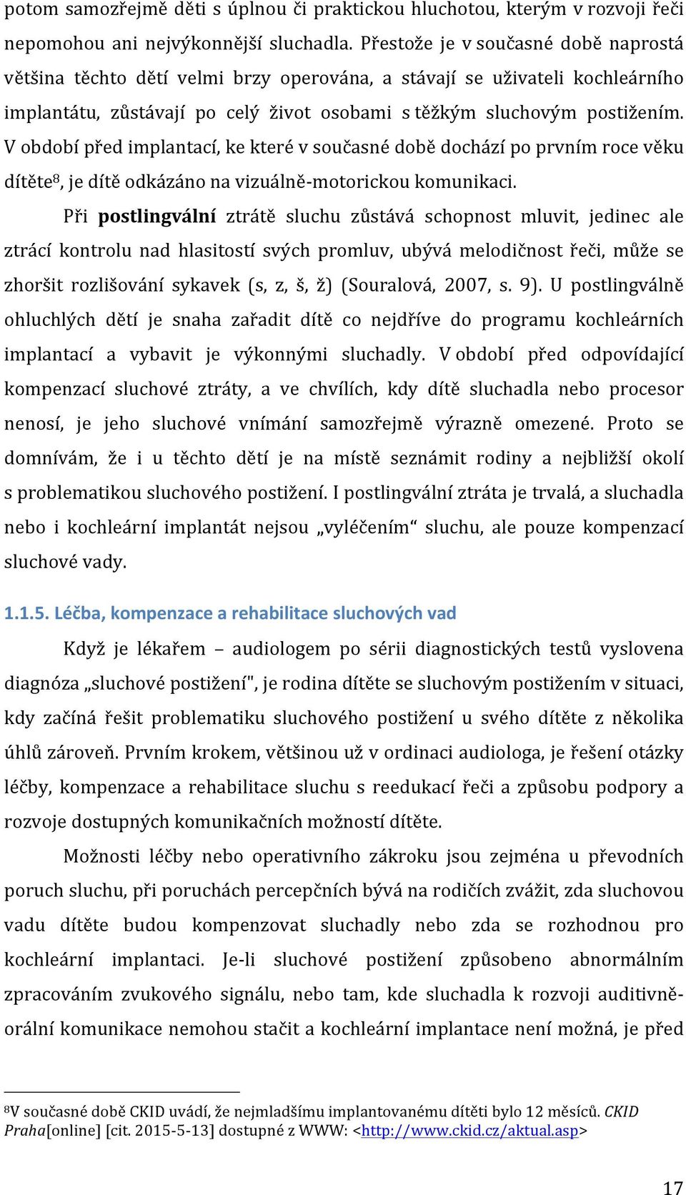 V období před implantací, ke které v současné době dochází po prvním roce věku dítěte 8, je dítě odkázáno na vizuálně- motorickou komunikaci.