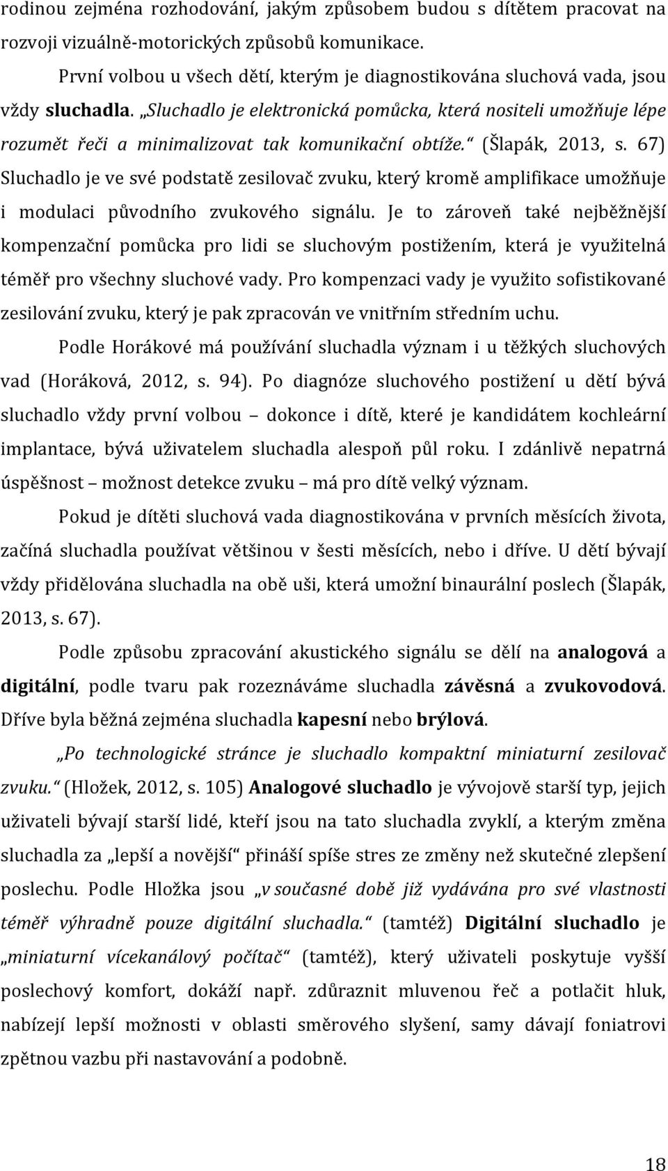 Sluchadlo je elektronická pomůcka, která nositeli umožňuje lépe rozumět řeči a minimalizovat tak komunikační obtíže. (Šlapák, 2013, s.