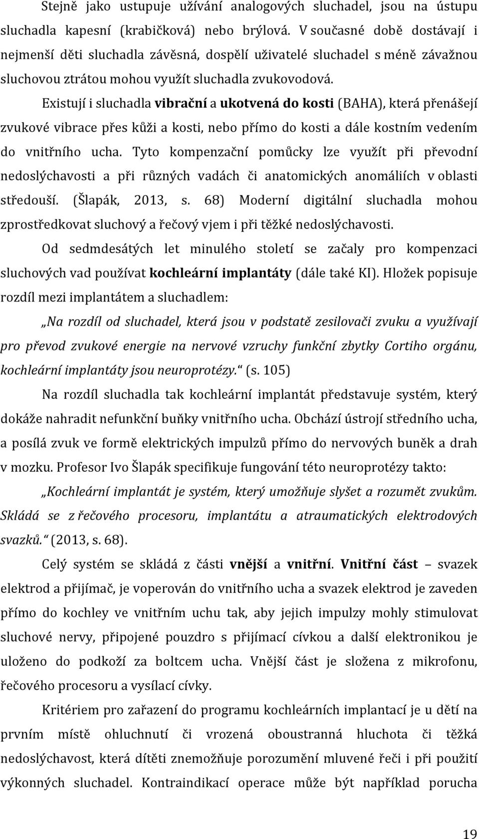 Existují i sluchadla vibrační a ukotvená do kosti (BAHA), která přenášejí zvukové vibrace přes kůži a kosti, nebo přímo do kosti a dále kostním vedením do vnitřního ucha.