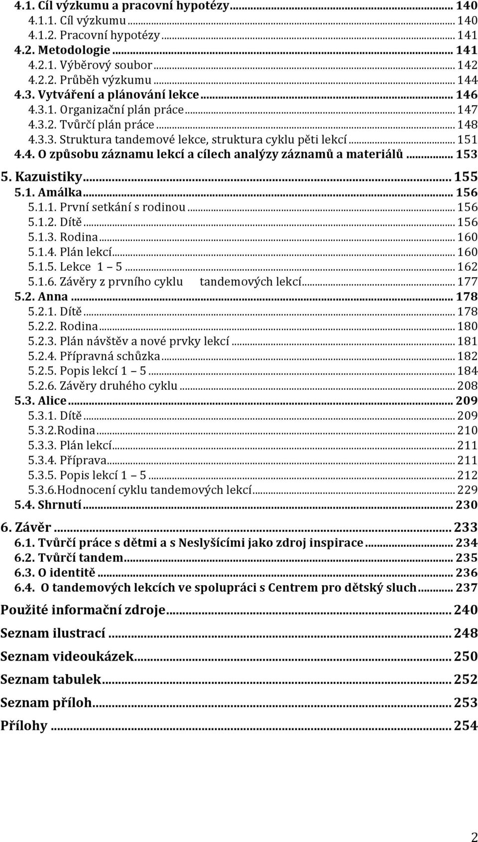 .. 153 5. Kazuistiky... 155 5.1. Amálka... 156 5.1.1. První setkání s rodinou... 156 5.1.2. Dítě... 156 5.1.3. Rodina... 160 5.1.4. Plán lekcí... 160 5.1.5. Lekce 1 5... 162 5.1.6. Závěry z prvního cyklu tandemových lekcí.