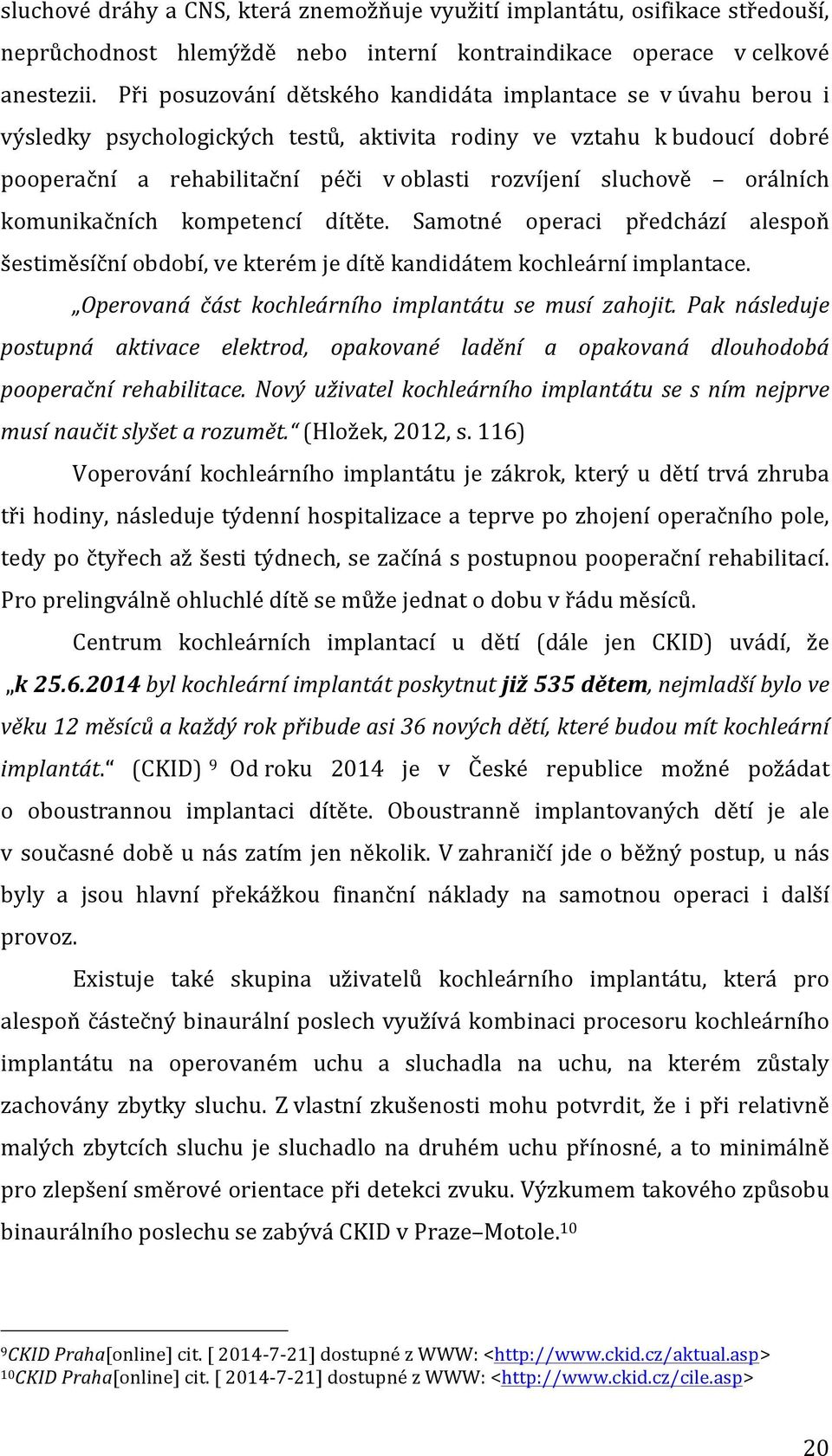 orálních komunikačních kompetencí dítěte. Samotné operaci předchází alespoň šestiměsíční období, ve kterém je dítě kandidátem kochleární implantace.