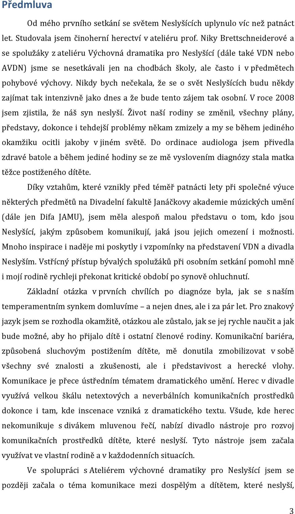 Nikdy bych nečekala, že se o svět Neslyšících budu někdy zajímat tak intenzivně jako dnes a že bude tento zájem tak osobní. V roce 2008 jsem zjistila, že náš syn neslyší.