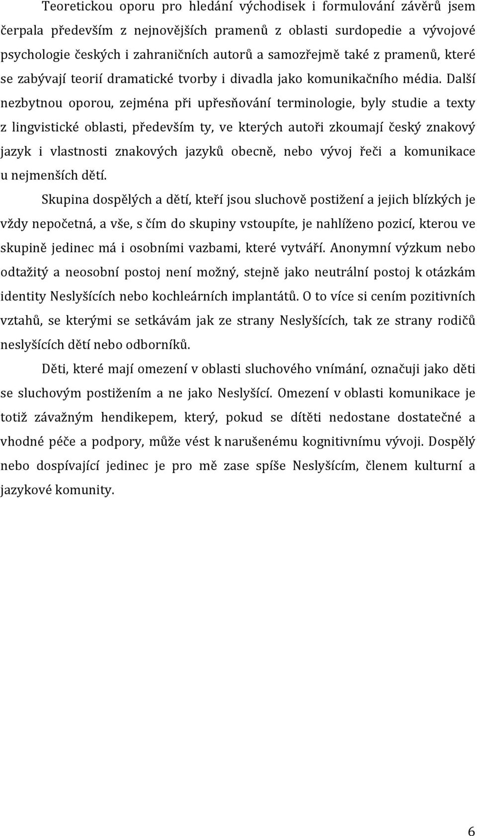 Další nezbytnou oporou, zejména při upřesňování terminologie, byly studie a texty z lingvistické oblasti, především ty, ve kterých autoři zkoumají český znakový jazyk i vlastnosti znakových jazyků