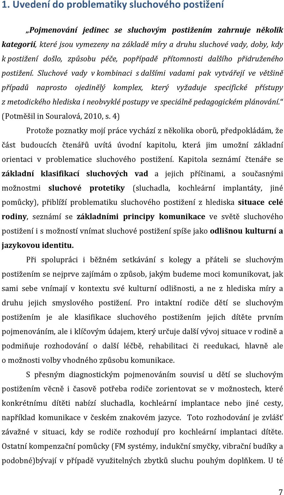 Sluchové vady v kombinaci s dalšími vadami pak vytvářejí ve většině případů naprosto ojedinělý komplex, který vyžaduje specifické přístupy z metodického hlediska i neobvyklé postupy ve speciálně